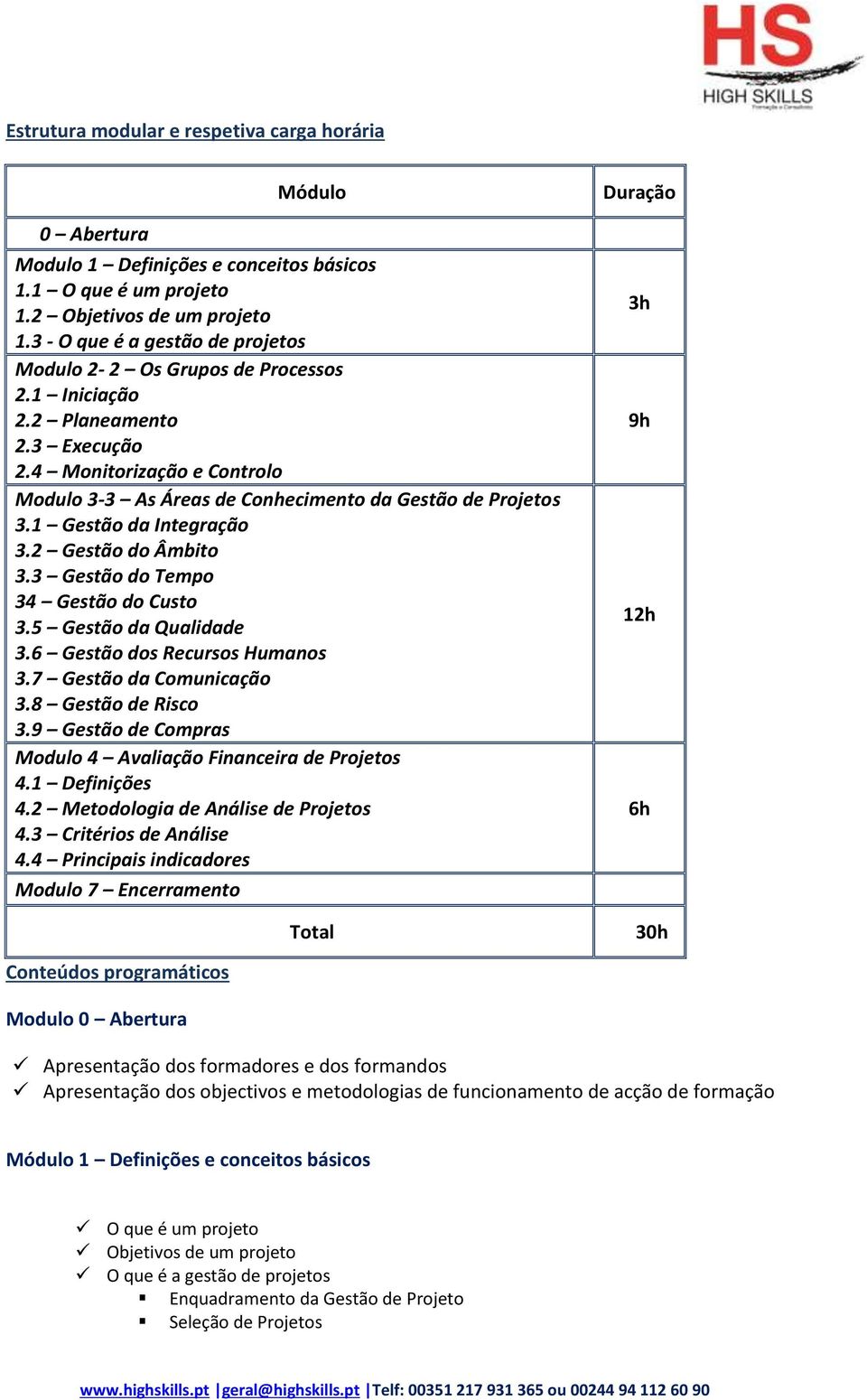 1 Gestão da Integração 3.2 Gestão do Âmbito 3.3 Gestão do Tempo 34 Gestão do Custo 3.5 Gestão da Qualidade 3.6 Gestão dos Recursos Humanos 3.7 Gestão da Comunicação 3.8 Gestão de Risco 3.