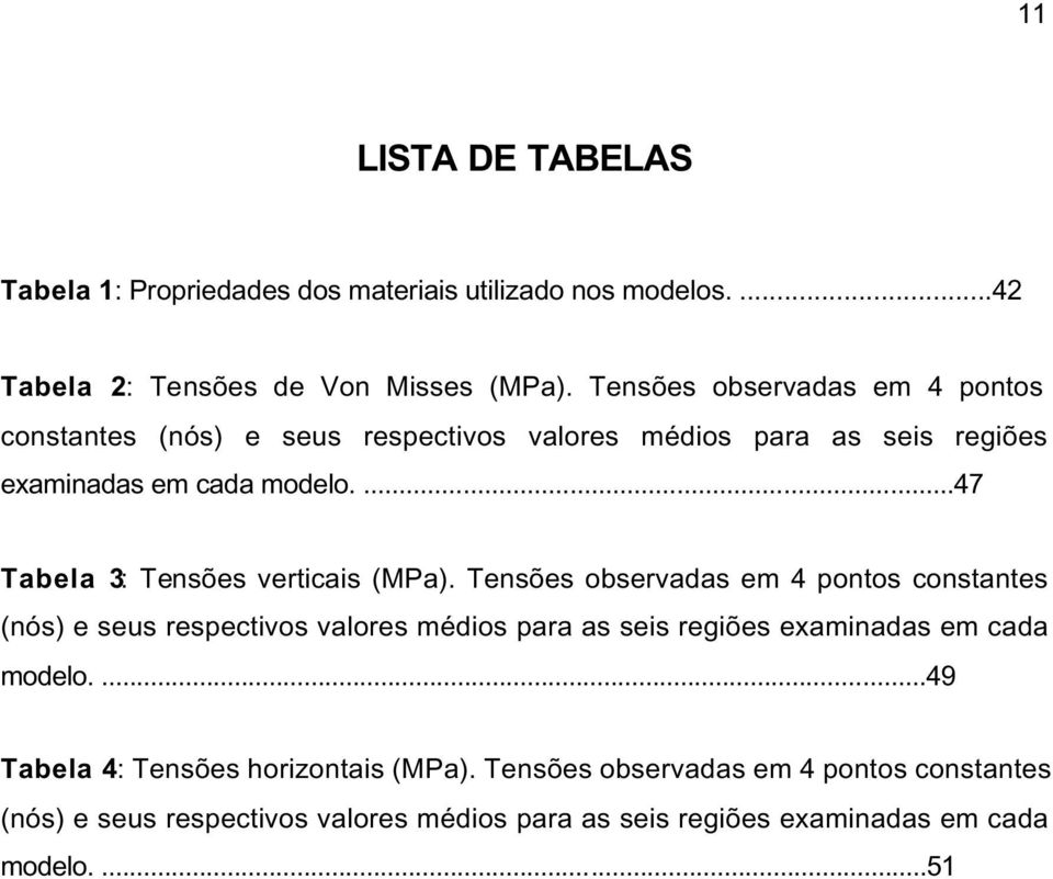 ...47 Tabela 3: Tensões verticais (MPa). ...49 Tabela 4: Tensões horizontais (MPa). ...51