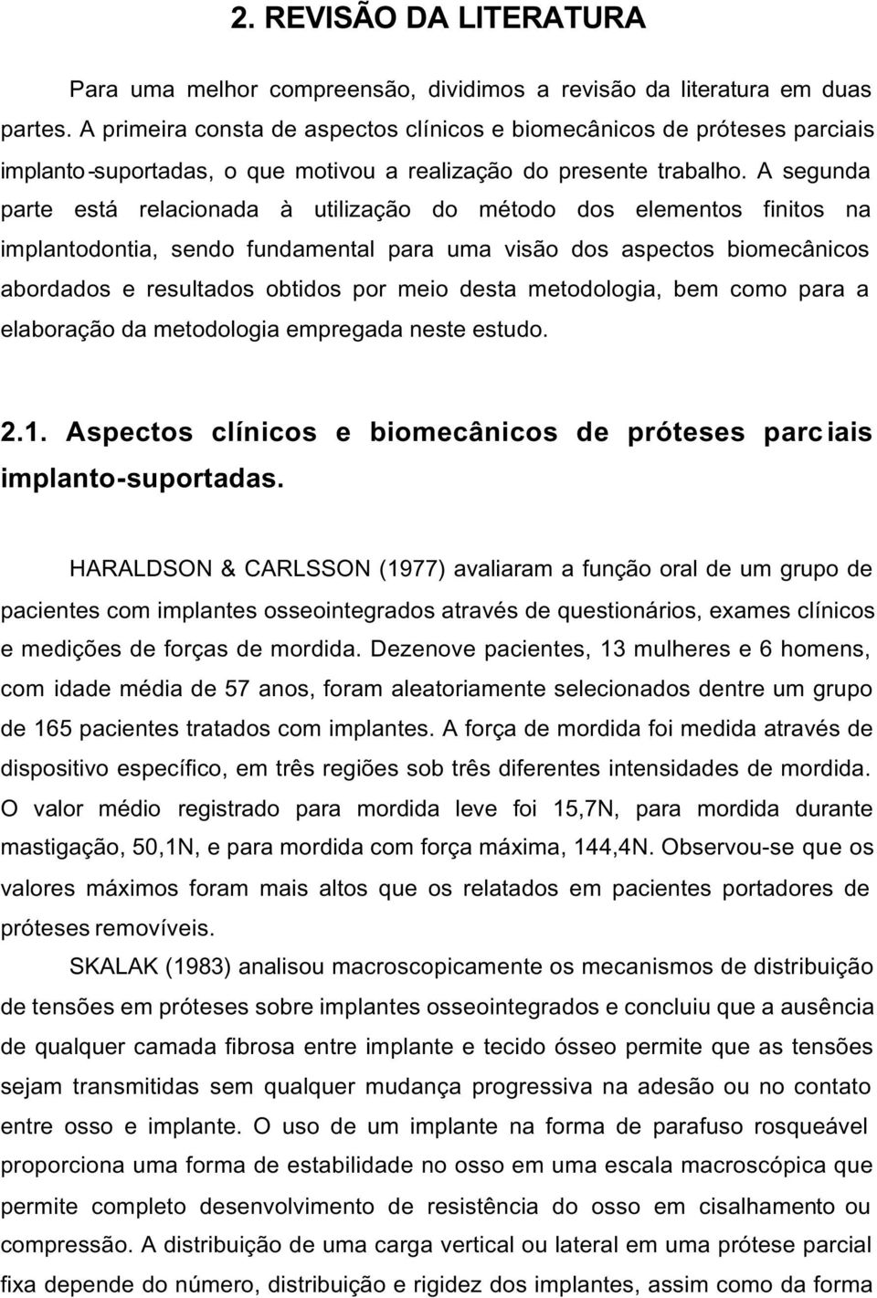 A segunda parte está relacionada à utilização do método dos elementos finitos na implantodontia, sendo fundamental para uma visão dos aspectos biomecânicos abordados e resultados obtidos por meio