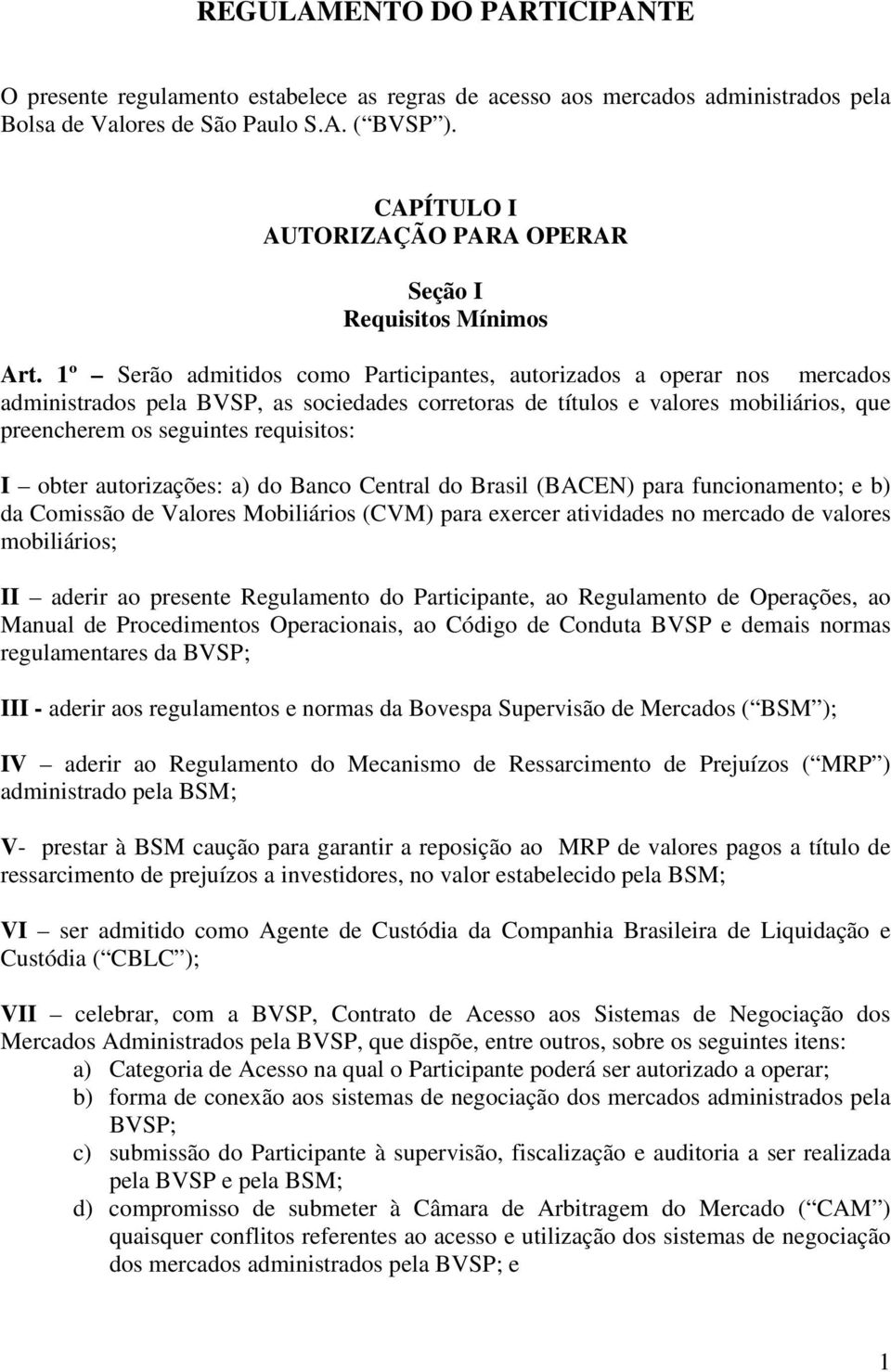 1º Serão admitidos como Participantes, autorizados a operar nos mercados administrados pela BVSP, as sociedades corretoras de títulos e valores mobiliários, que preencherem os seguintes requisitos: I