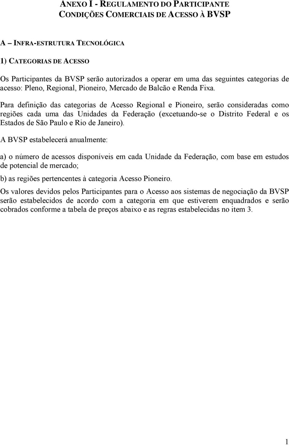 Para definição das categorias de Acesso Regional e Pioneiro, serão consideradas como regiões cada uma das Unidades da Federação (excetuando-se o Distrito Federal e os Estados de São Paulo e Rio de