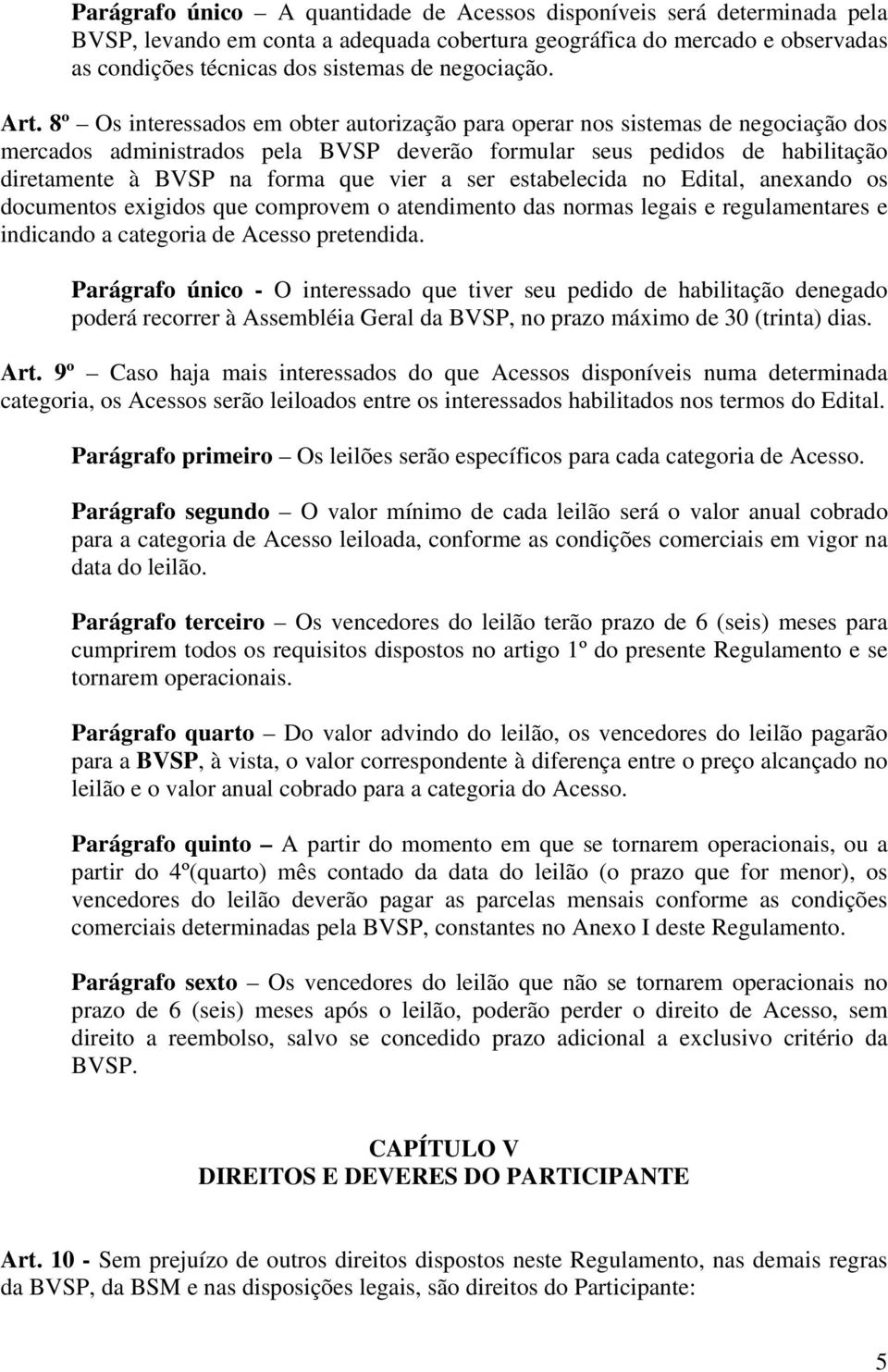 8º Os interessados em obter autorização para operar nos sistemas de negociação dos mercados administrados pela BVSP deverão formular seus pedidos de habilitação diretamente à BVSP na forma que vier a