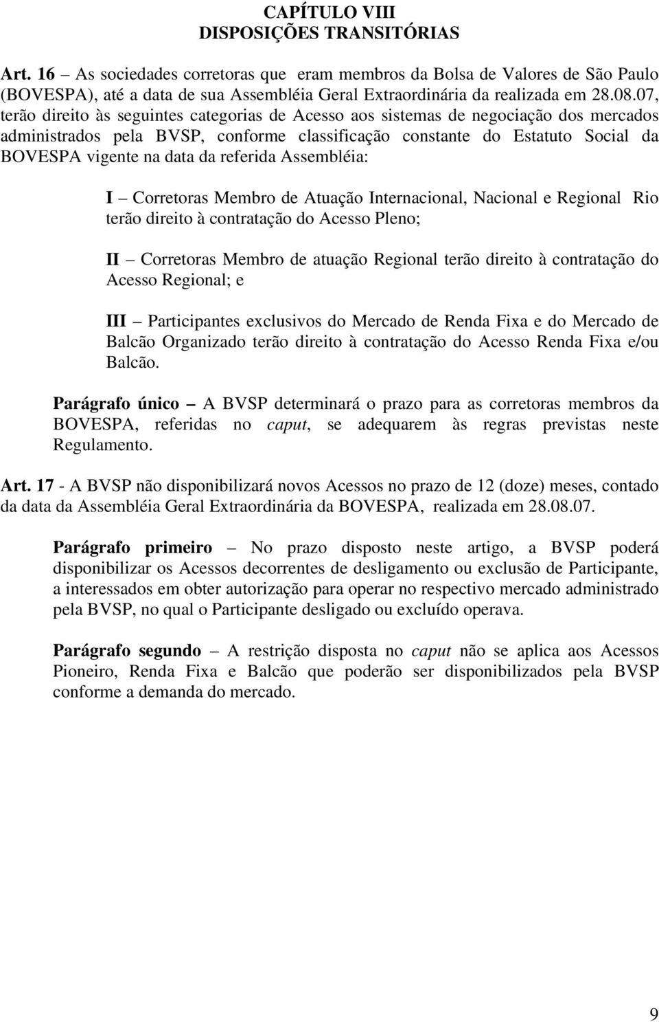 07, terão direito às seguintes categorias de Acesso aos sistemas de negociação dos mercados administrados pela BVSP, conforme classificação constante do Estatuto Social da BOVESPA vigente na data da