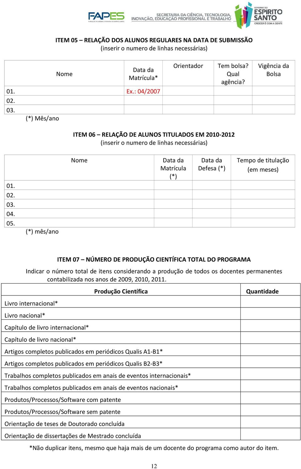 (*) mês/ano Nome Data da Matrícula (*) Data da Defesa (*) Tempo de titulação (em meses) ITEM 07 NÚMERO DE PRODUÇÃO CIENTÍFICA TOTAL DO PROGRAMA Indicar o número total de itens considerando a produção