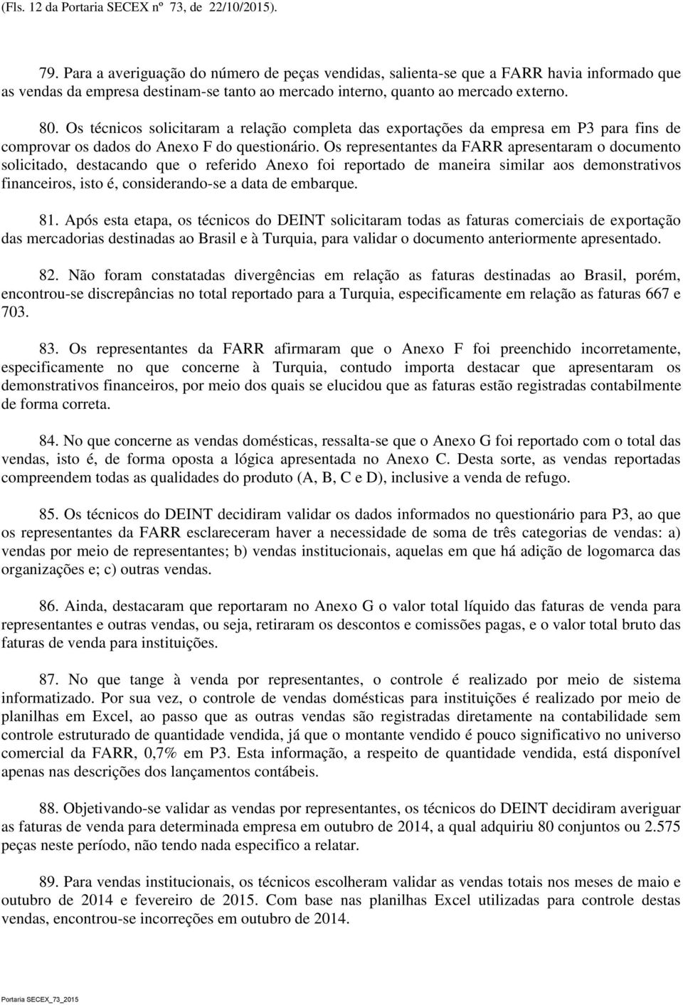 Os técnicos solicitaram a relação completa das exportações da empresa em P3 para fins de comprovar os dados do Anexo F do questionário.