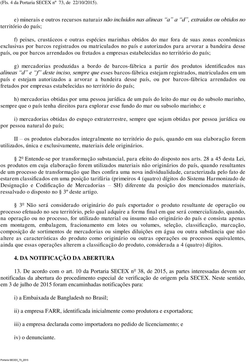 econômicas exclusivas por barcos registrados ou matriculados no país e autorizados para arvorar a bandeira desse país, ou por barcos arrendados ou fretados a empresas estabelecidas no território do