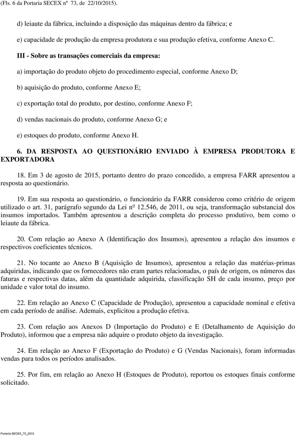 III - Sobre as transações comerciais da empresa: a) importação do produto objeto do procedimento especial, conforme Anexo D; b) aquisição do produto, conforme Anexo E; c) exportação total do produto,