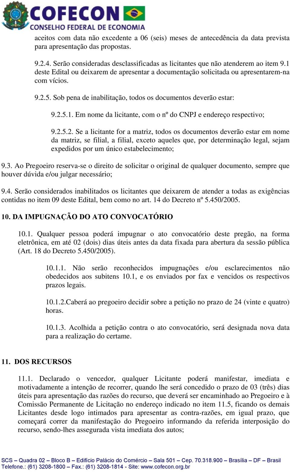 2.5.2. Se a licitante for a matriz, todos os documentos deverão estar em nome da matriz, se filial, a filial, exceto aqueles que, por determinação legal, sejam expedidos por um único estabelecimento; 9.