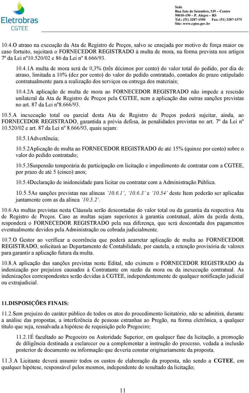 1A multa de mora será de 0,3% (três décimos por cento) do valor total do pedido, por dia de atraso, limitada a 10% (dez por cento) do valor do pedido contratado, contados do prazo estipulado