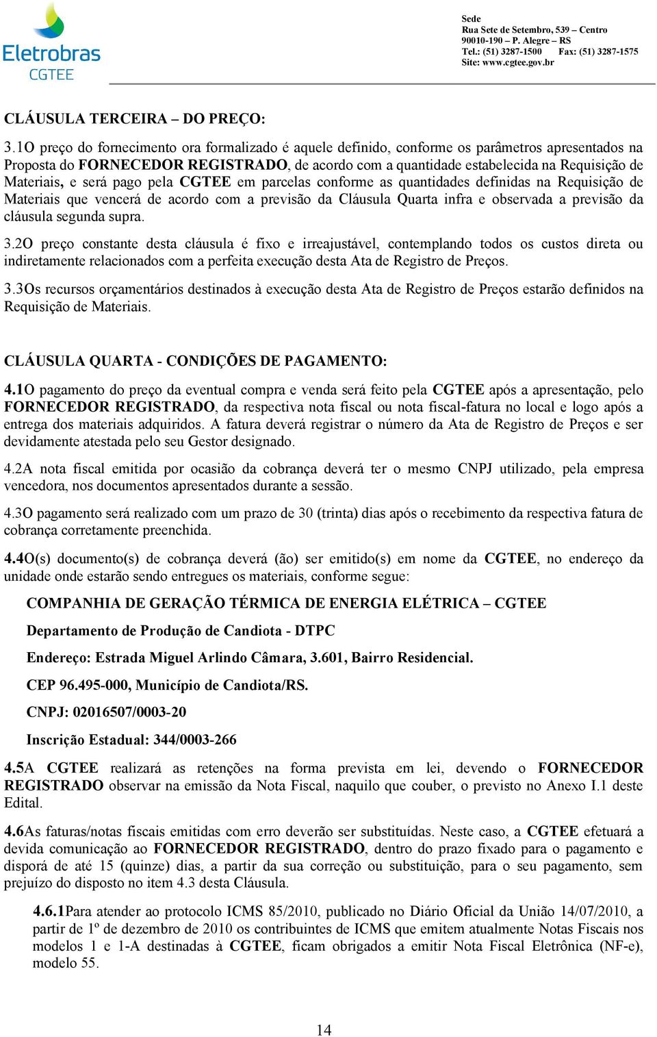 Materiais, e será pago pela CGTEE em parcelas conforme as quantidades definidas na Requisição de Materiais que vencerá de acordo com a previsão da Cláusula Quarta infra e observada a previsão da