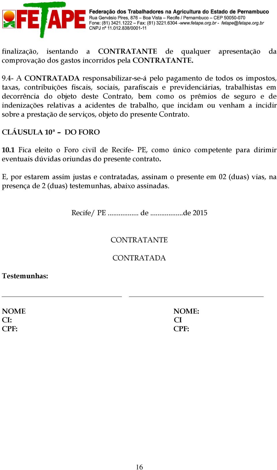 bem como os prêmios de seguro e de indenizações relativas a acidentes de trabalho, que incidam ou venham a incidir sobre a prestação de serviços, objeto do presente Contrato. CLÁUSULA 10ª DO FORO 10.