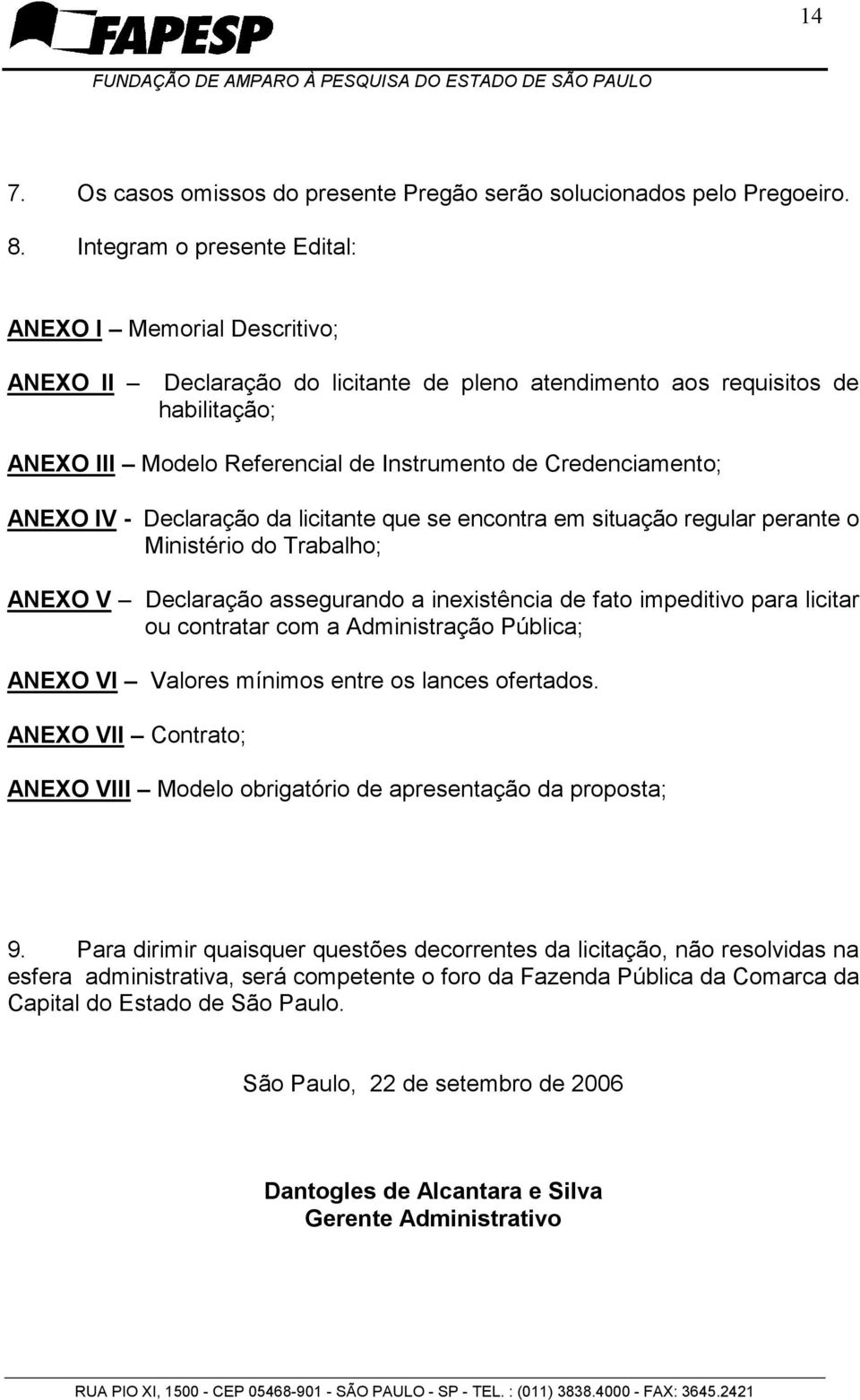 Credenciamento; ANEXO IV - Declaração da licitante que se encontra em situação regular perante o Ministério do Trabalho; ANEXO V Declaração assegurando a inexistência de fato impeditivo para licitar