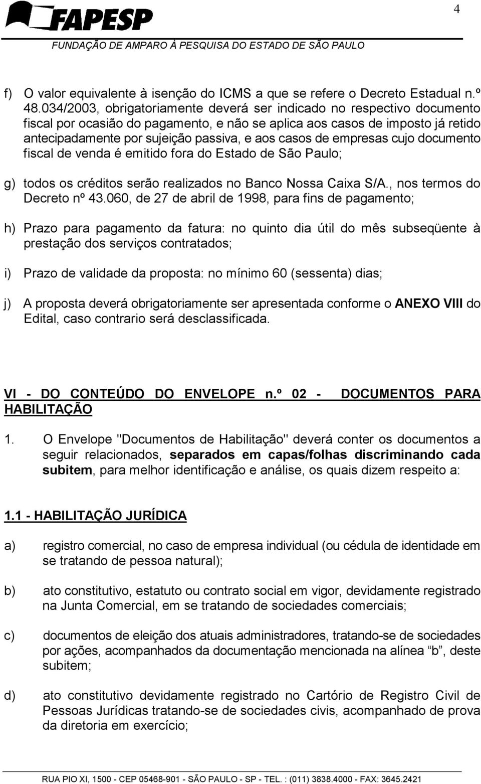 casos de empresas cujo documento fiscal de venda é emitido fora do Estado de São Paulo; g) todos os créditos serão realizados no Banco Nossa Caixa S/A., nos termos do Decreto nº 43.