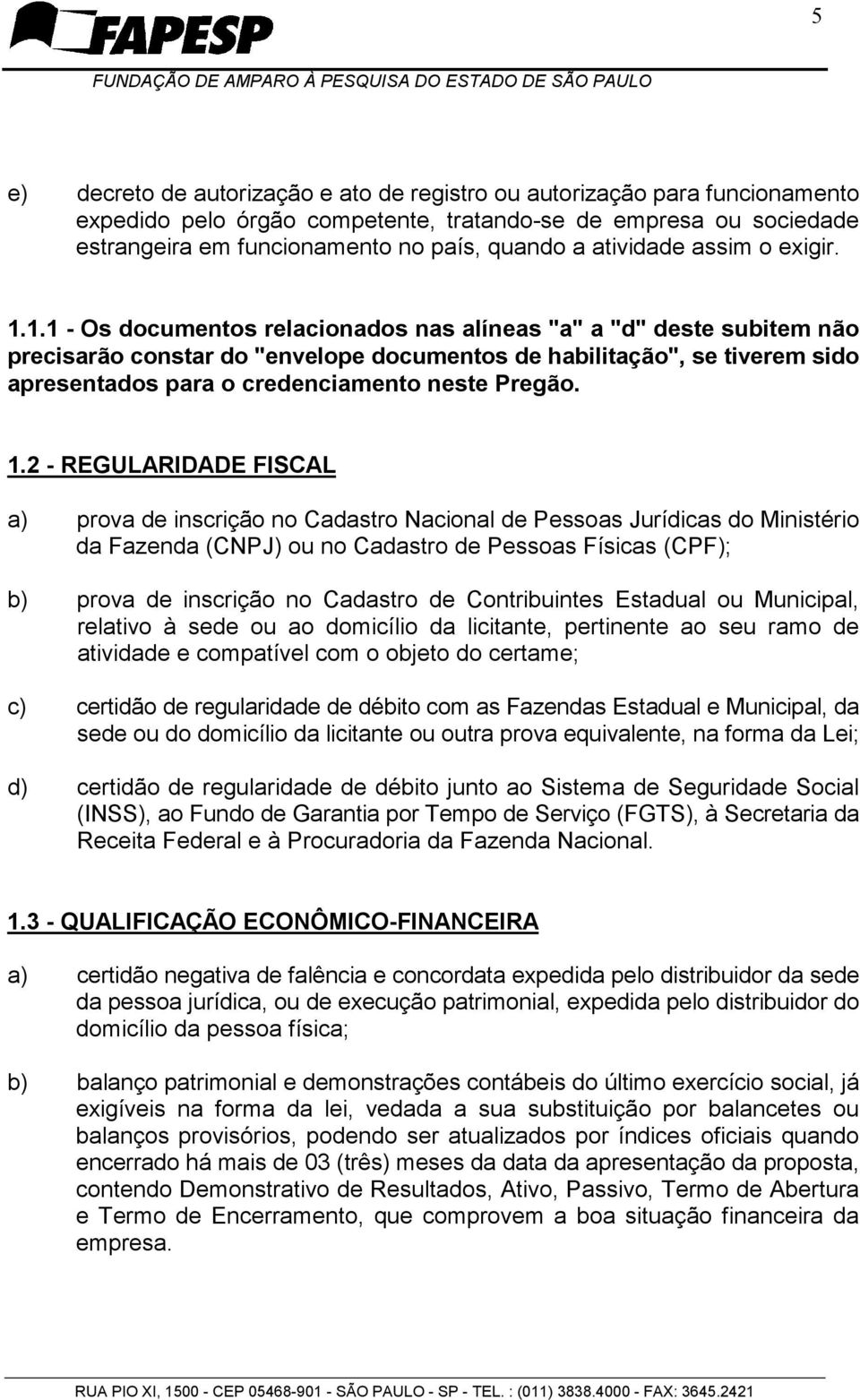 1.1 - Os documentos relacionados nas alíneas "a" a "d" deste subitem não precisarão constar do "envelope documentos de habilitação", se tiverem sido apresentados para o credenciamento neste Pregão. 1.