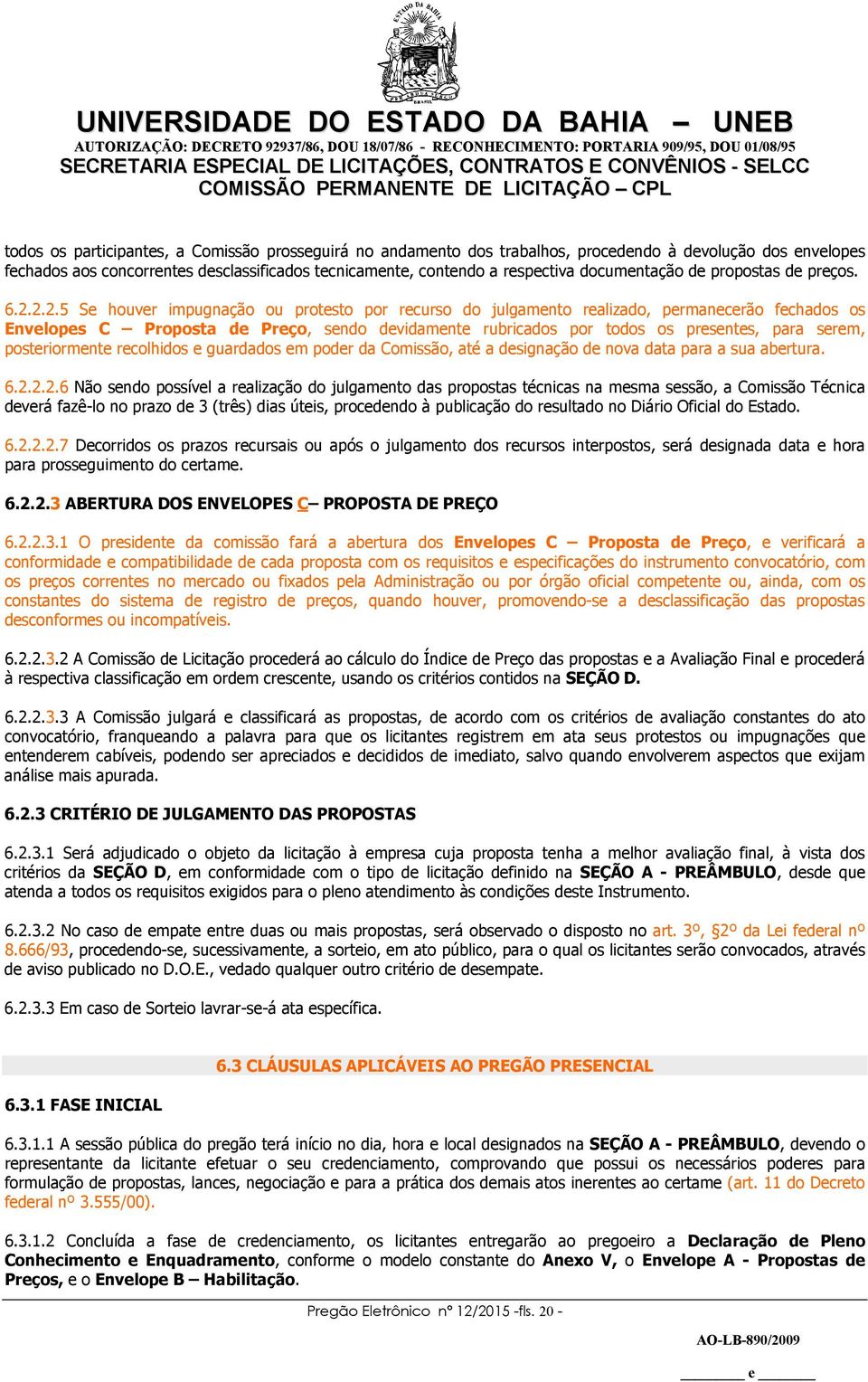 2.2.5 Se houver impugnação ou protesto por recurso do julgamento realizado, permanecerão fechados os Envelopes C Proposta de Preço, sendo devidamente rubricados por todos os presentes, para serem,