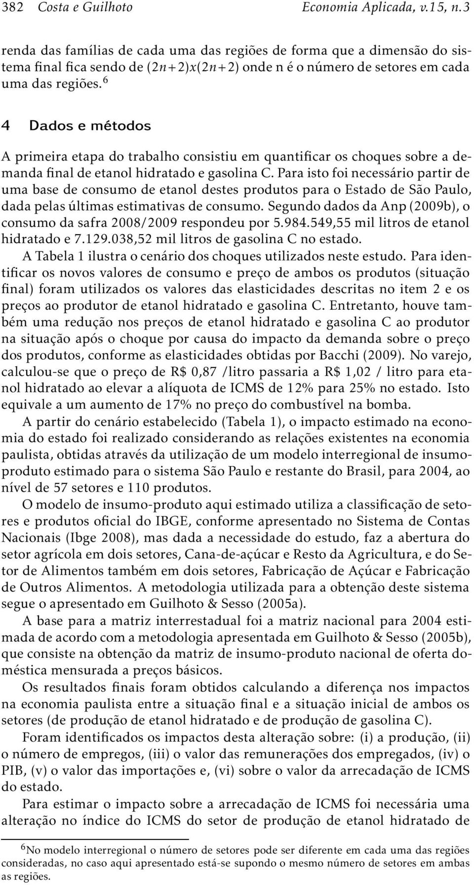 Para isto foi necessário partir de uma base de consumo de etanol destes produtos para o Estado de São Paulo, dada pelas últimas estimativas de consumo.