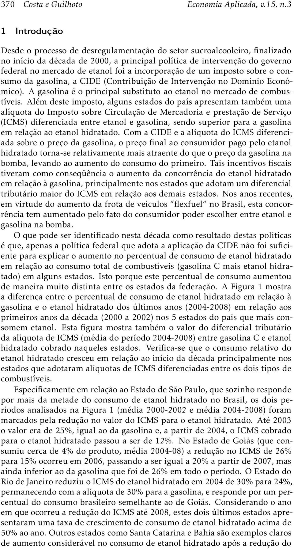 a incorporação de um imposto sobre o consumo da gasolina, a CIDE (Contribuição de Intervenção no Domínio Econômico). A gasolina é o principal substituto ao etanol no mercado de combustíveis.