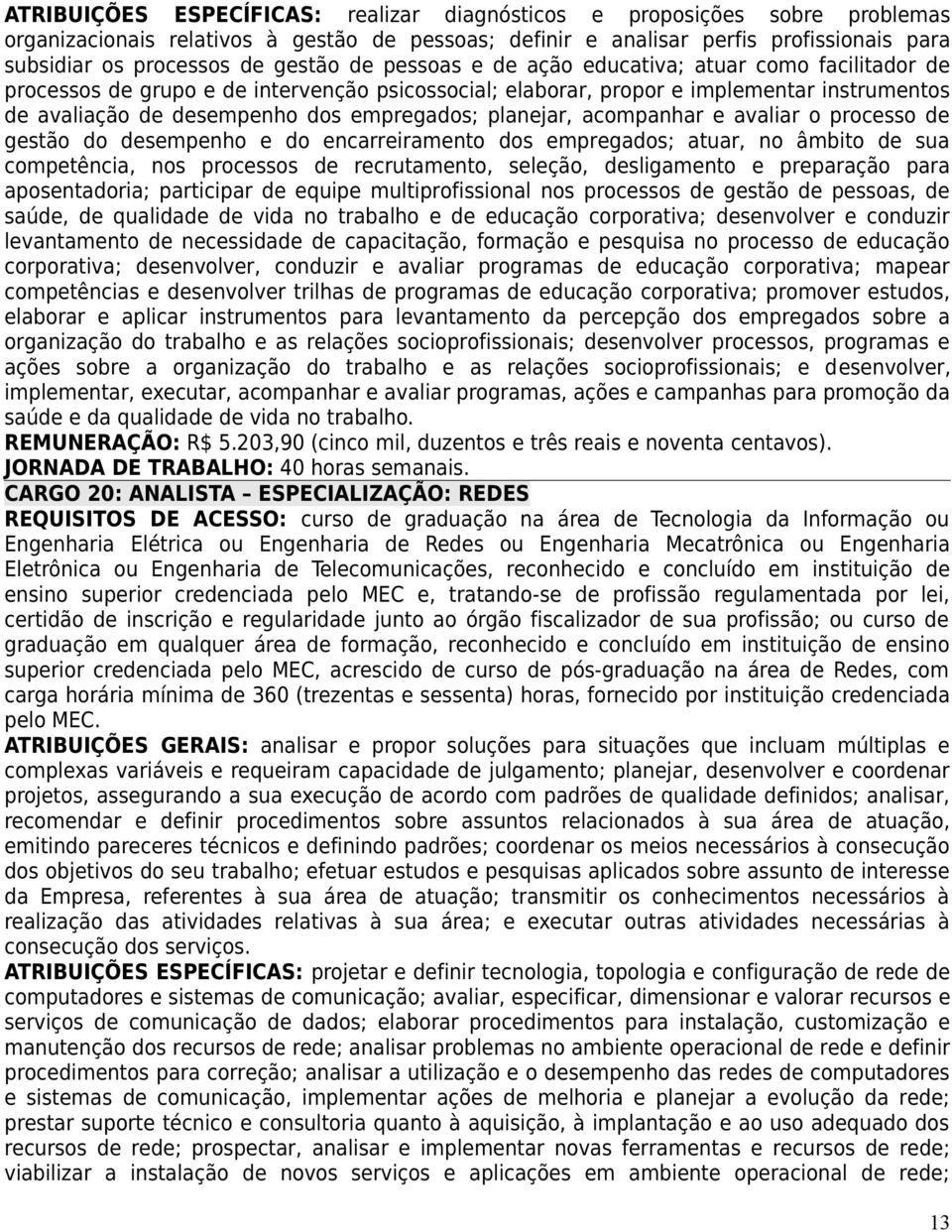 empregados; planejar, acompanhar e avaliar o processo de gestão do desempenho e do encarreiramento dos empregados; atuar, no âmbito de sua competência, nos processos de recrutamento, seleção,