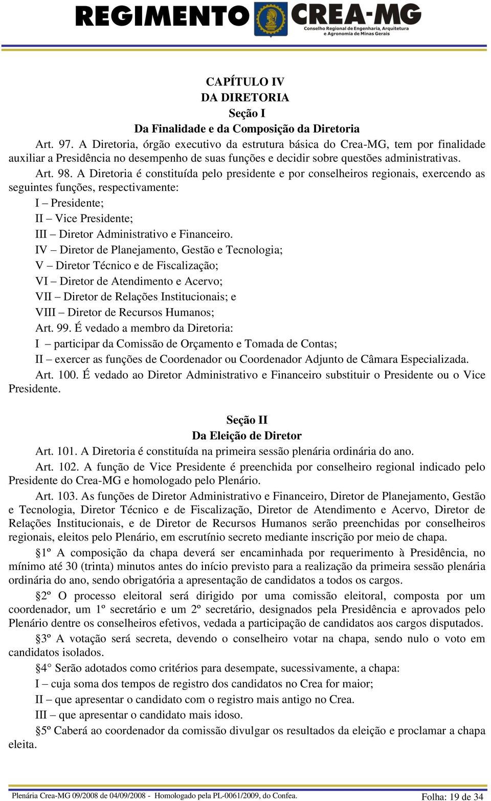 A Diretoria é constituída pelo presidente e por conselheiros regionais, exercendo as seguintes funções, respectivamente: I Presidente; II Vice Presidente; III Diretor Administrativo e Financeiro.