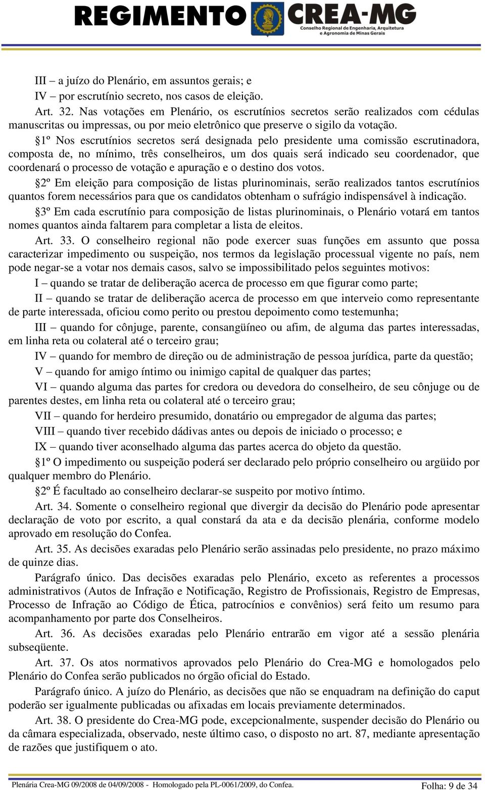 1º Nos escrutínios secretos será designada pelo presidente uma comissão escrutinadora, composta de, no mínimo, três conselheiros, um dos quais será indicado seu coordenador, que coordenará o processo