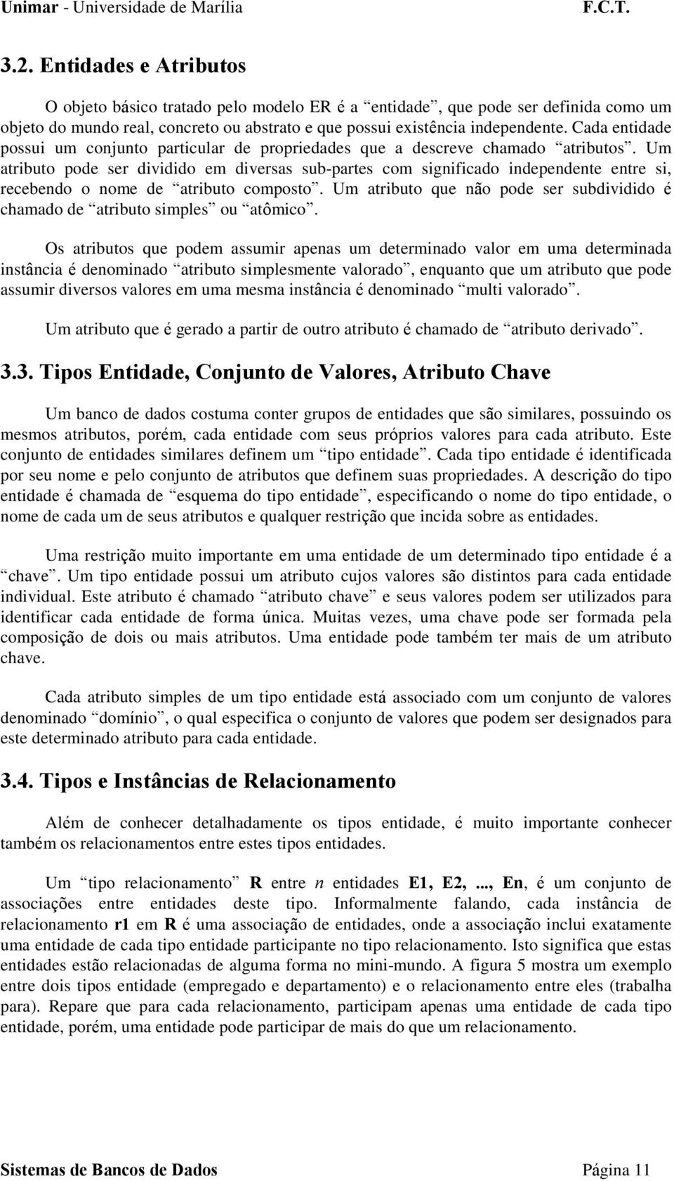 Um atributo pode ser dividido em diversas sub-partes com significado independente entre si, recebendo o nome de atributo composto.