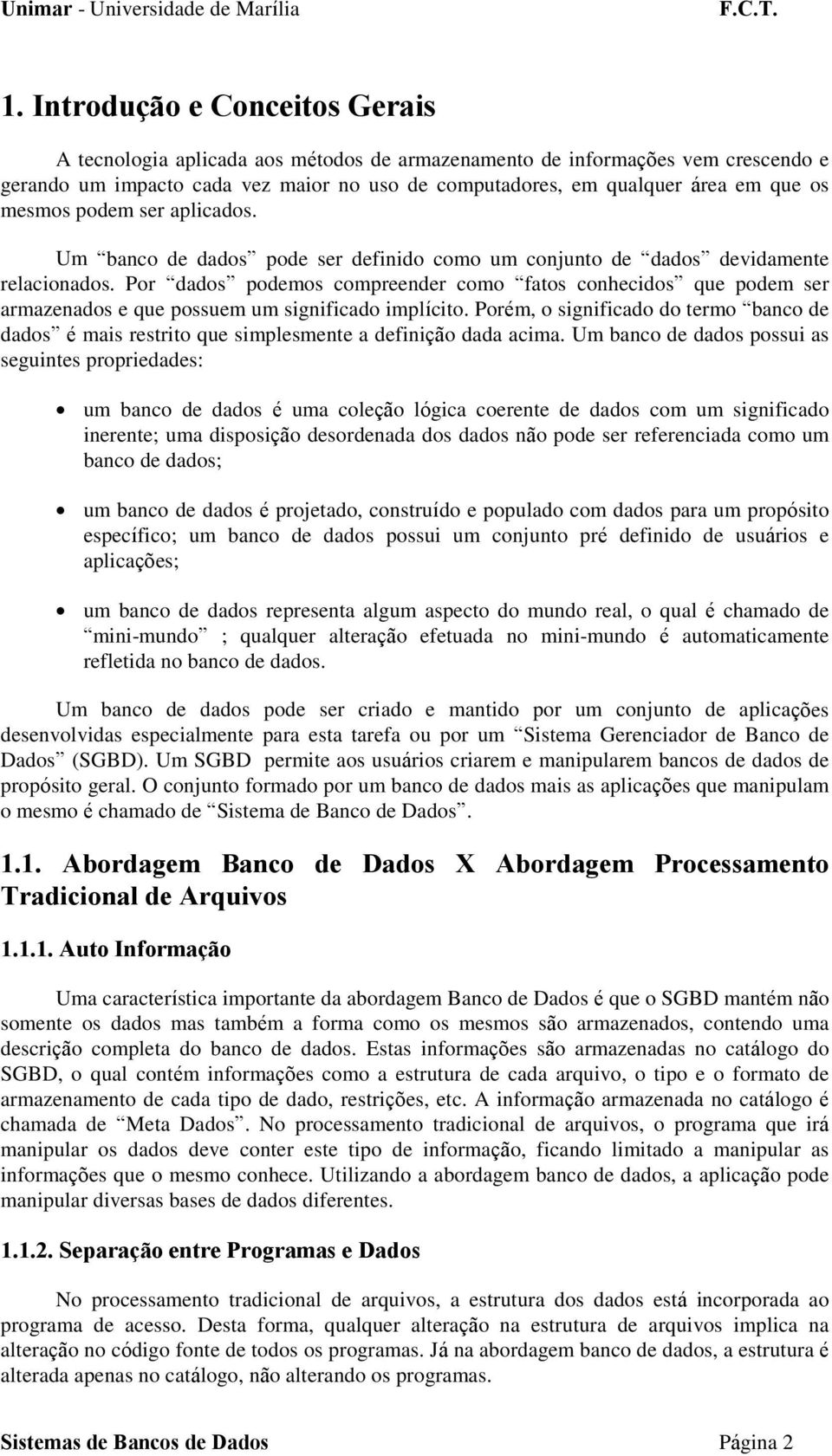 Por dados podemos compreender como fatos conhecidos que podem ser armazenados e que possuem um significado implícito.