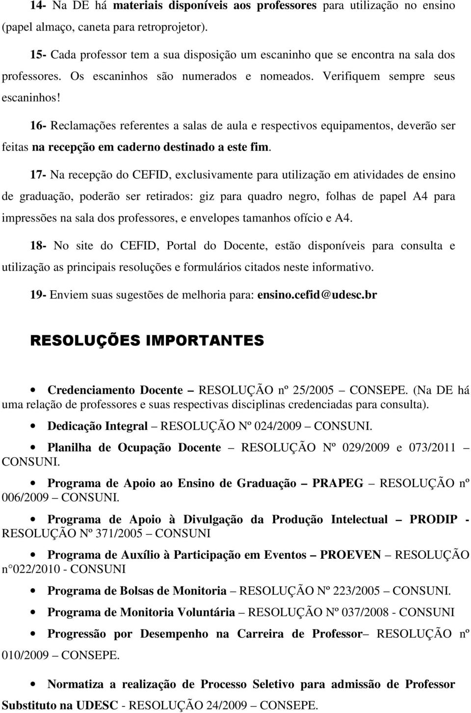 16- Reclamações referentes a salas de aula e respectivos equipamentos, deverão ser feitas na recepção em caderno destinado a este fim.