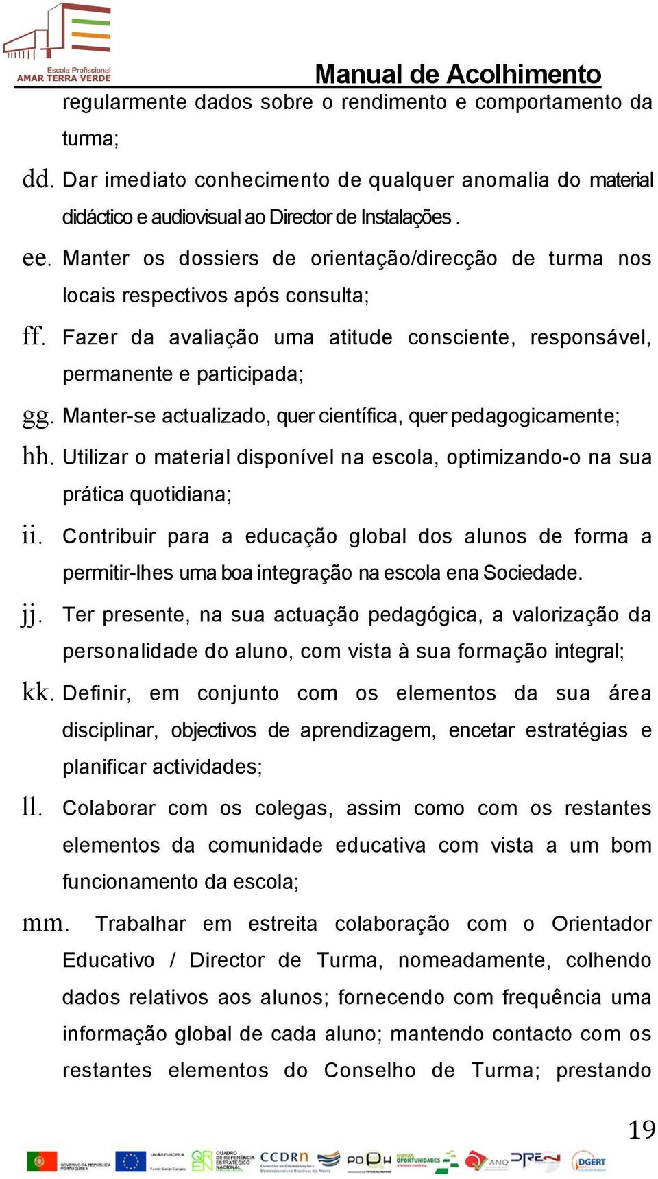 Manter-se actualizado, quer científica, quer pedagogicamente; hh. Utilizar o material disponível na escola, optimizando-o na sua prática quotidiana; ii.