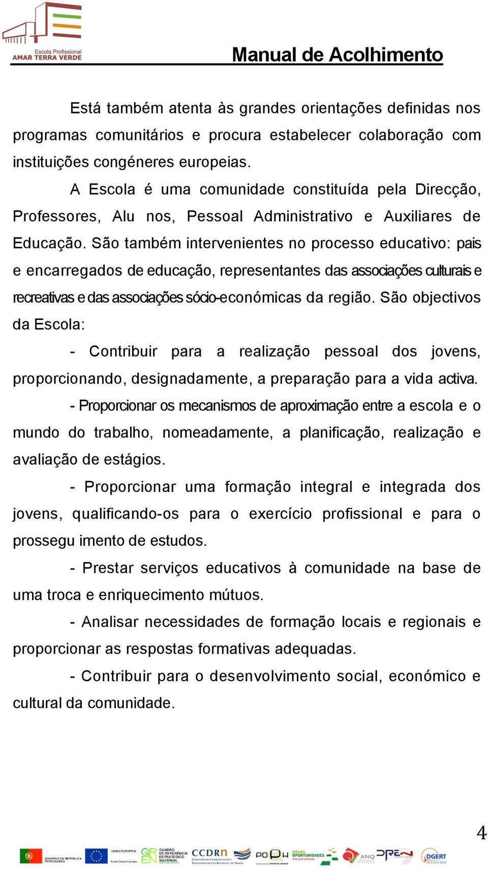 São também intervenientes no processo educativo: pais e encarregados de educação, representantes das associações culturais e recreativas e das associações sócio-económicas da região.