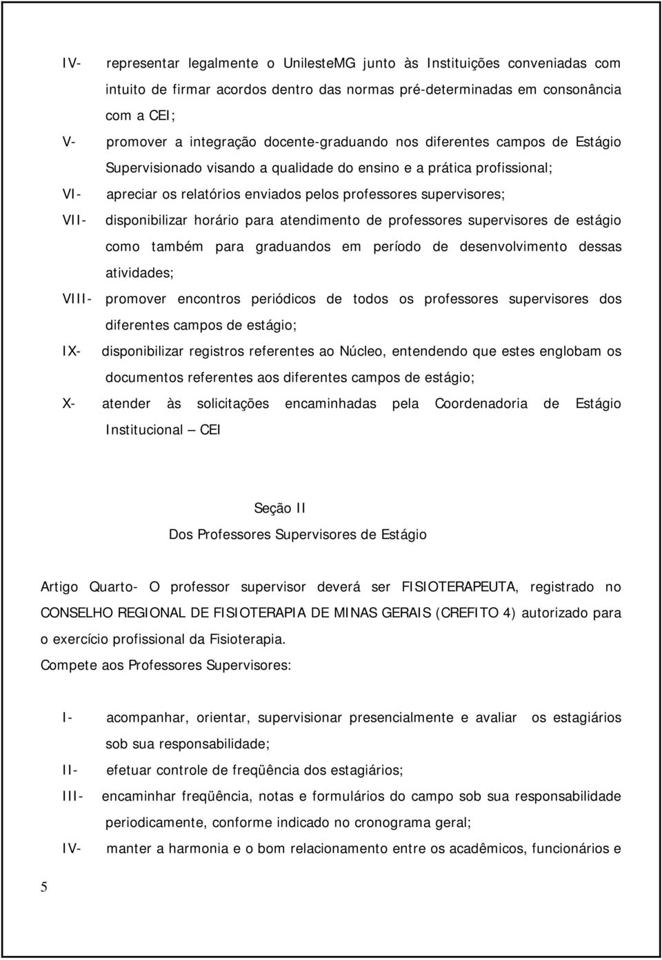 disponibilizar horário para atendimento de professores supervisores de estágio como também para graduandos em período de desenvolvimento dessas atividades; VIII- promover encontros periódicos de