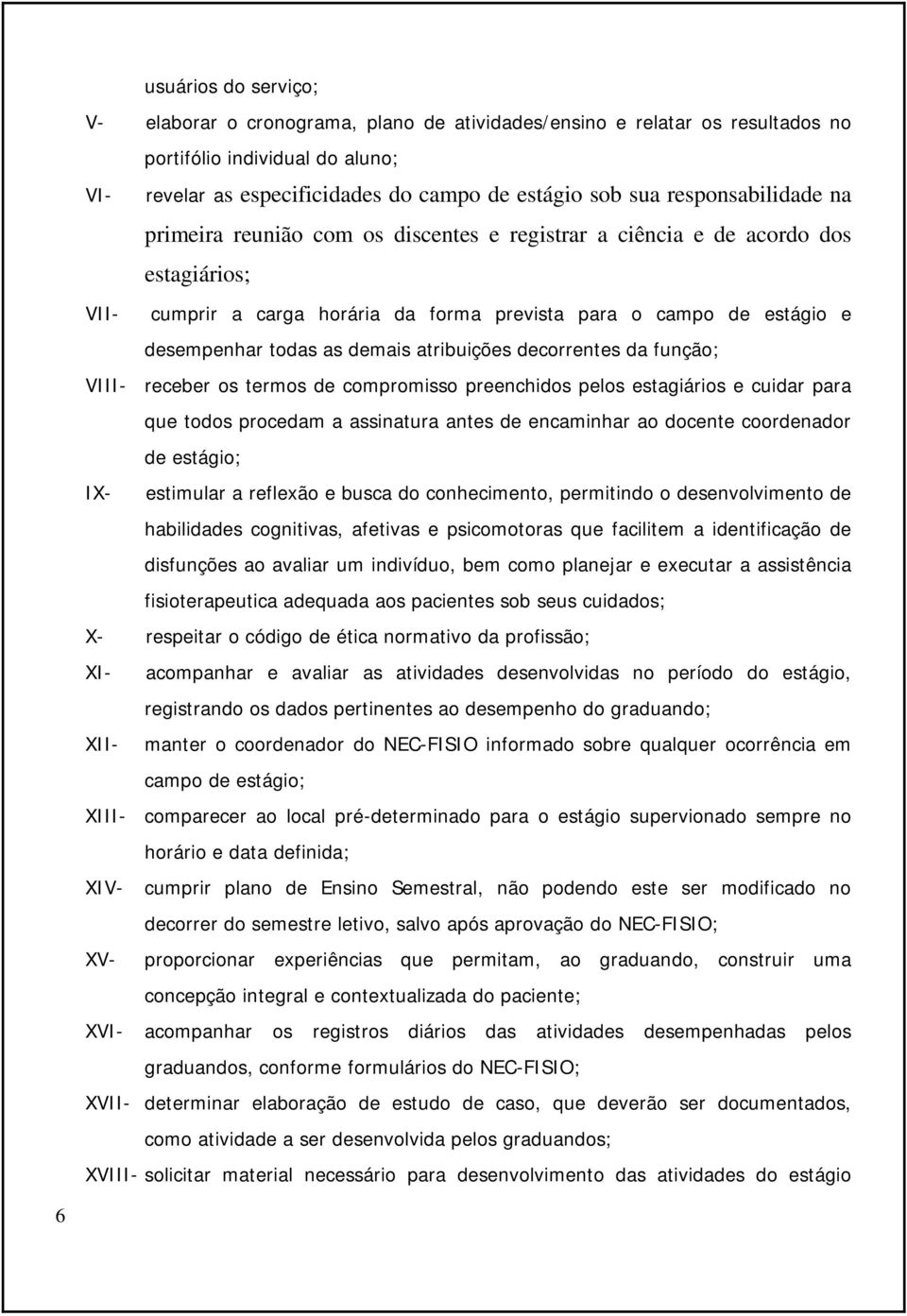 demais atribuições decorrentes da função; VIII- receber os termos de compromisso preenchidos pelos estagiários e cuidar para que todos procedam a assinatura antes de encaminhar ao docente coordenador