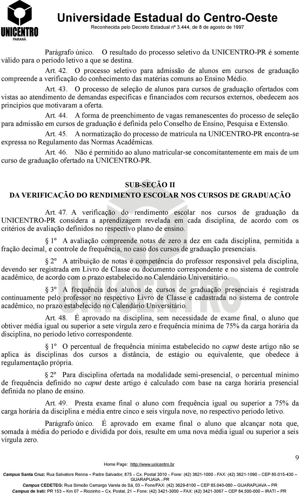 O processo de seleção de alunos para cursos de graduação ofertados com vistas ao atendimento de demandas específicas e financiados com recursos externos, obedecem aos princípios que motivaram a