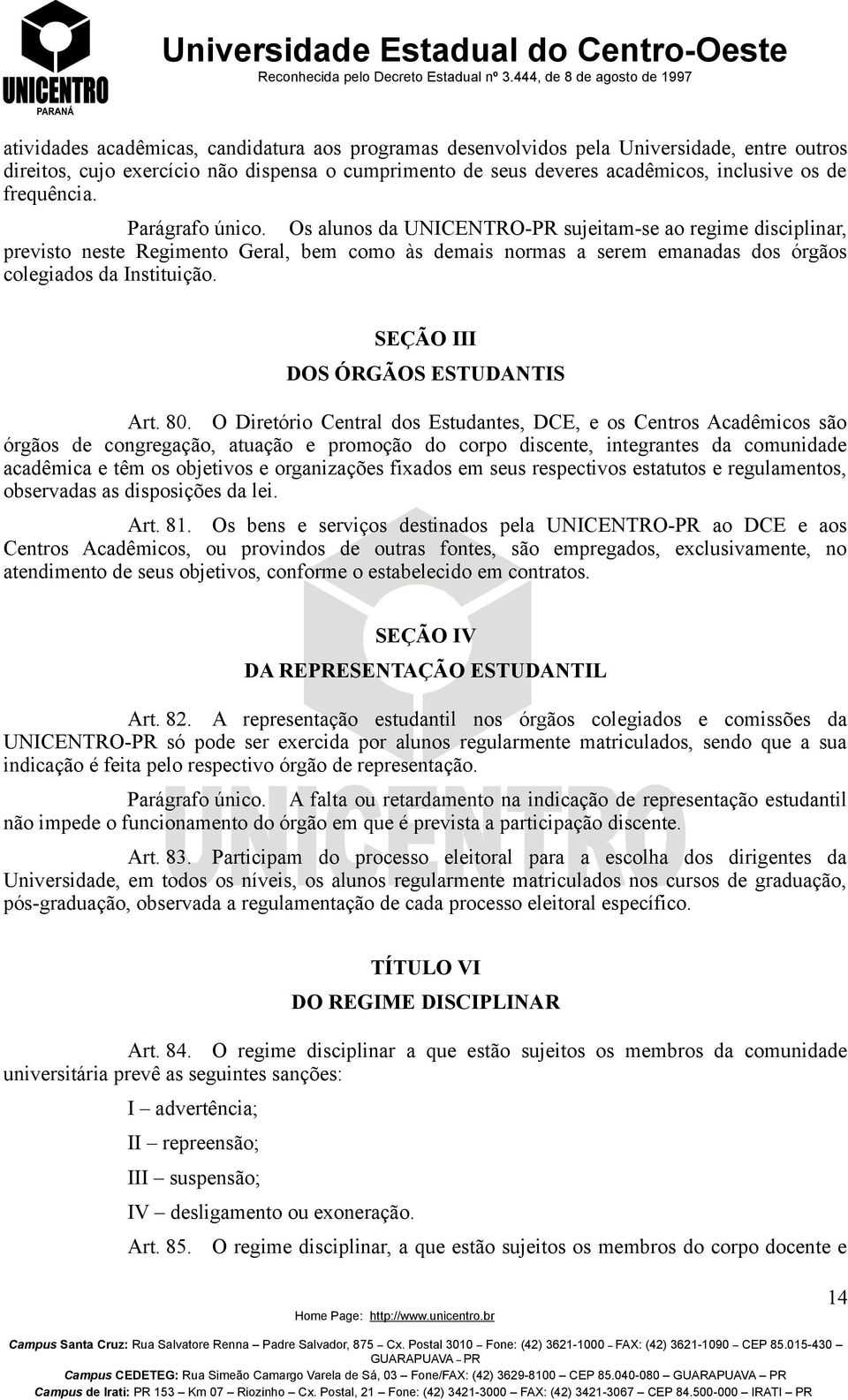 Os alunos da UNICENTRO-PR sujeitam-se ao regime disciplinar, previsto neste Regimento Geral, bem como às demais normas a serem emanadas dos órgãos colegiados da Instituição.