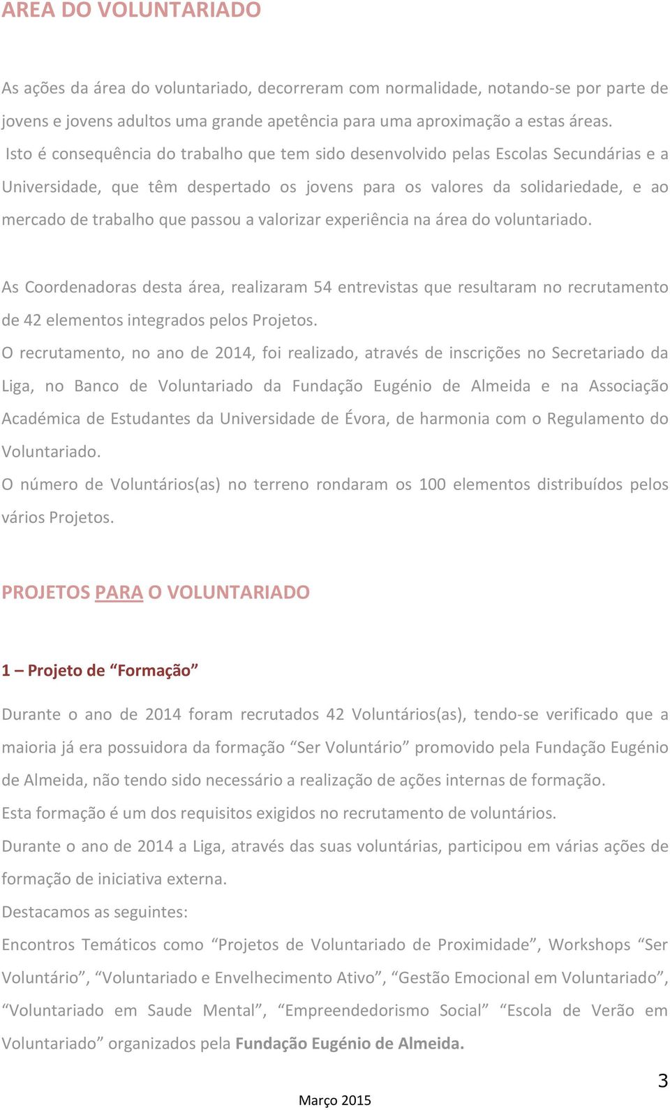 passou a valorizar experiência na área do voluntariado. As Coordenadoras desta área, realizaram 54 entrevistas que resultaram no recrutamento de 42 elementos integrados pelos Projetos.