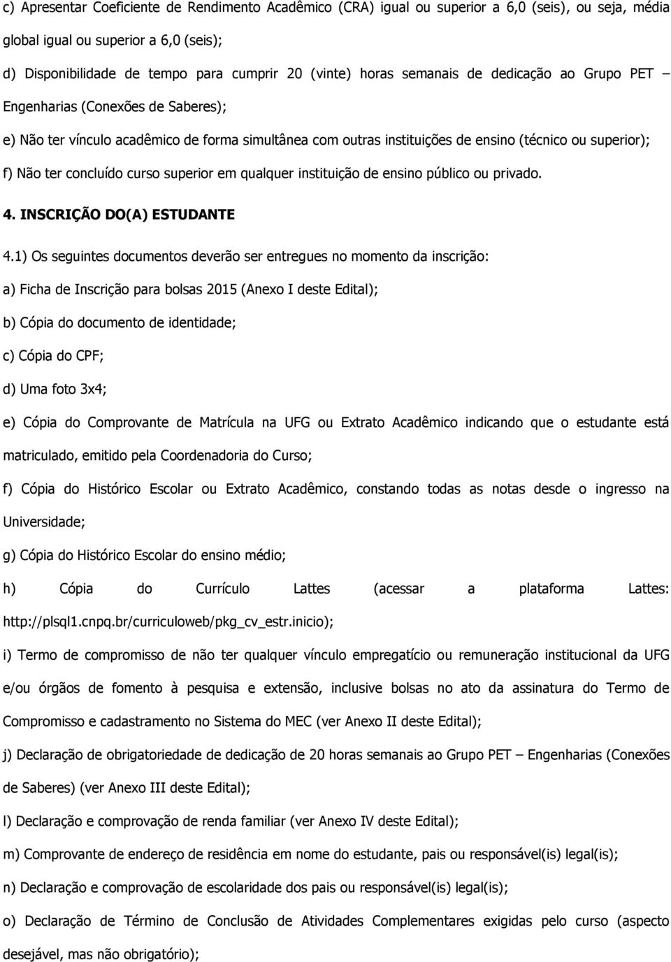 curso superior em qualquer instituição de ensino público ou privado. 4. INSCRIÇÃO DO(A) ESTUDANTE 4.