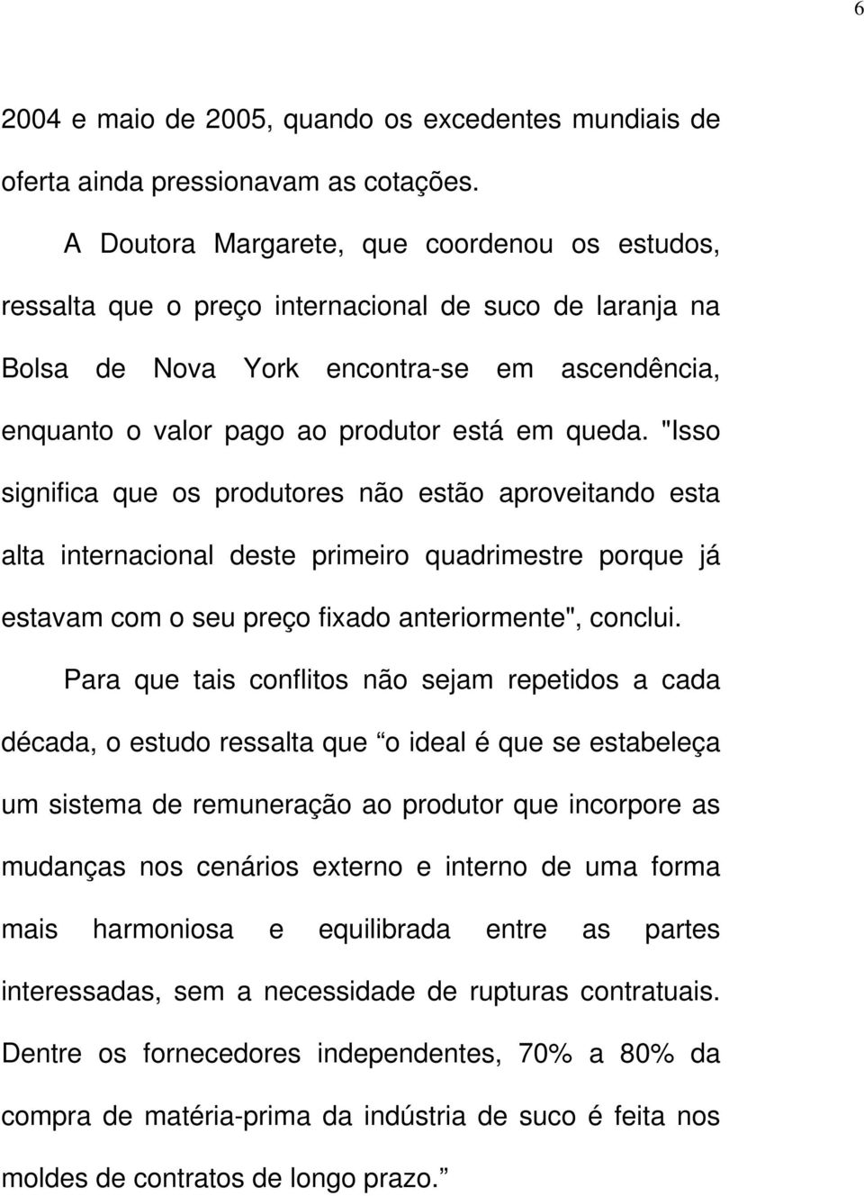 "Isso significa que os produtores não estão aproveitando esta alta internacional deste primeiro quadrimestre porque já estavam com o seu preço fixado anteriormente", conclui.