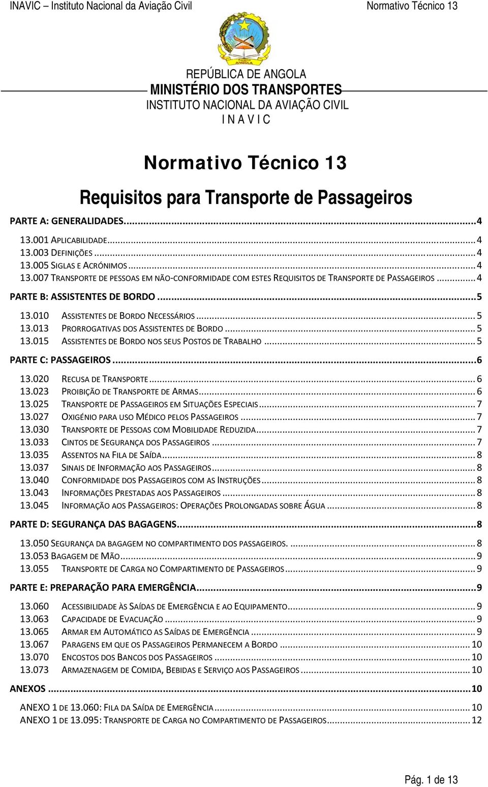 .. 5 PARTE C: PASSAGEIROS... 6 13.020 RECUSA DE TRANSPORTE... 6 13.023 PROIBIÇÃO DE TRANSPORTE DE ARMAS... 6 13.025 TRANSPORTE DE PASSAGEIROS EM SITUAÇÕES ESPECIAIS... 7 13.