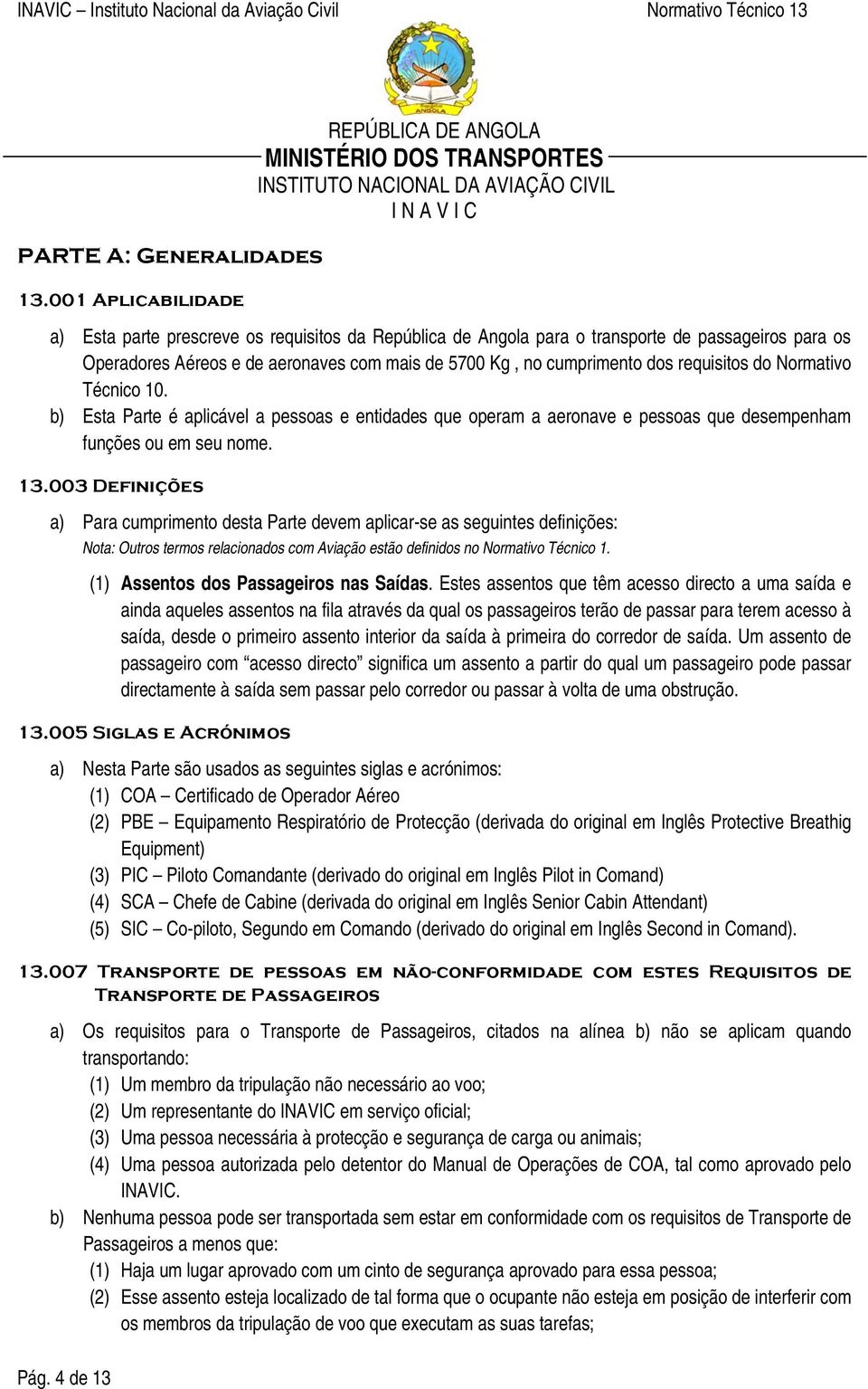 requisitos do Normativo Técnico 10. b) Esta Parte é aplicável a pessoas e entidades que operam a aeronave e pessoas que desempenham funções ou em seu nome. 13.