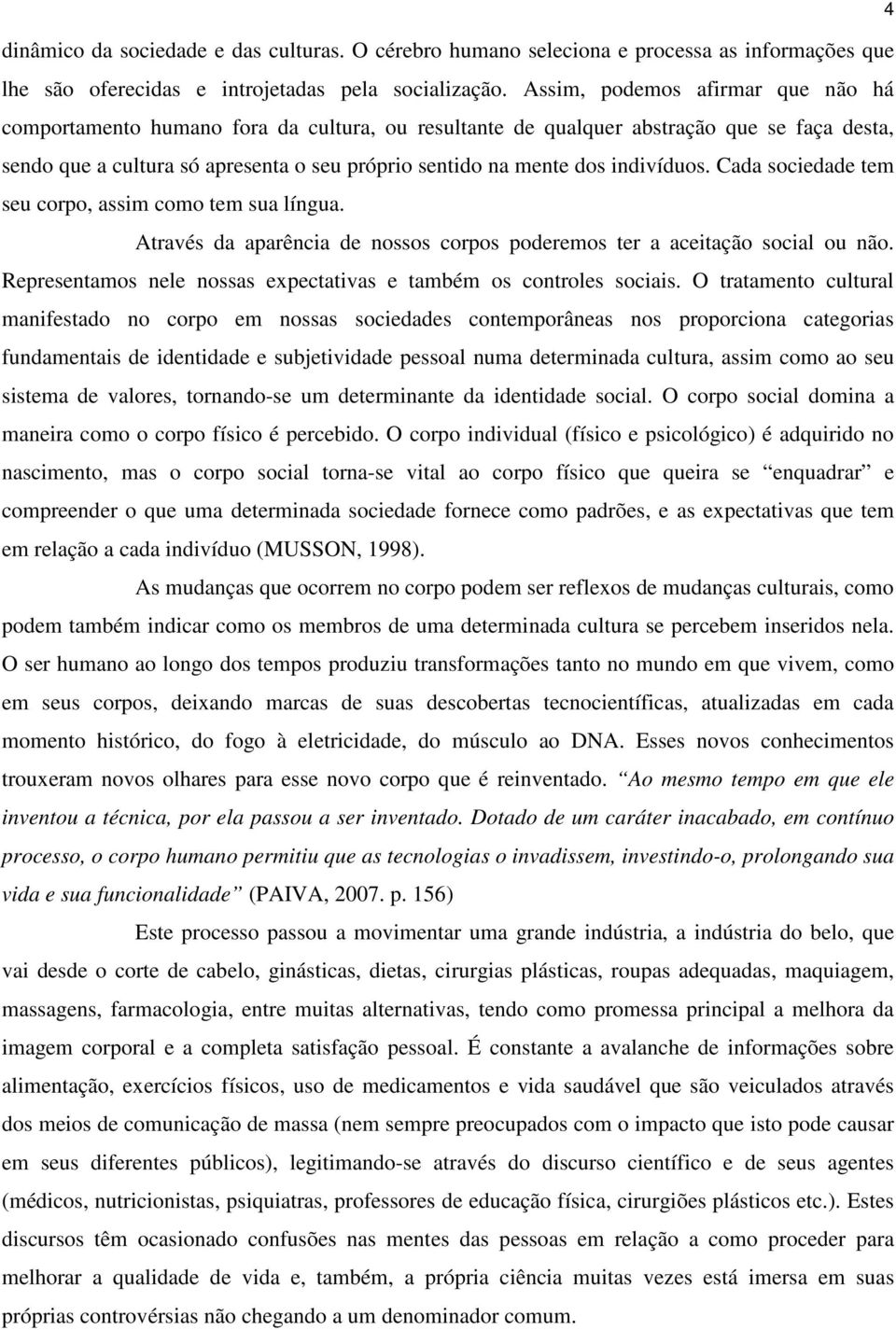 indivíduos. Cada sociedade tem seu corpo, assim como tem sua língua. Através da aparência de nossos corpos poderemos ter a aceitação social ou não.