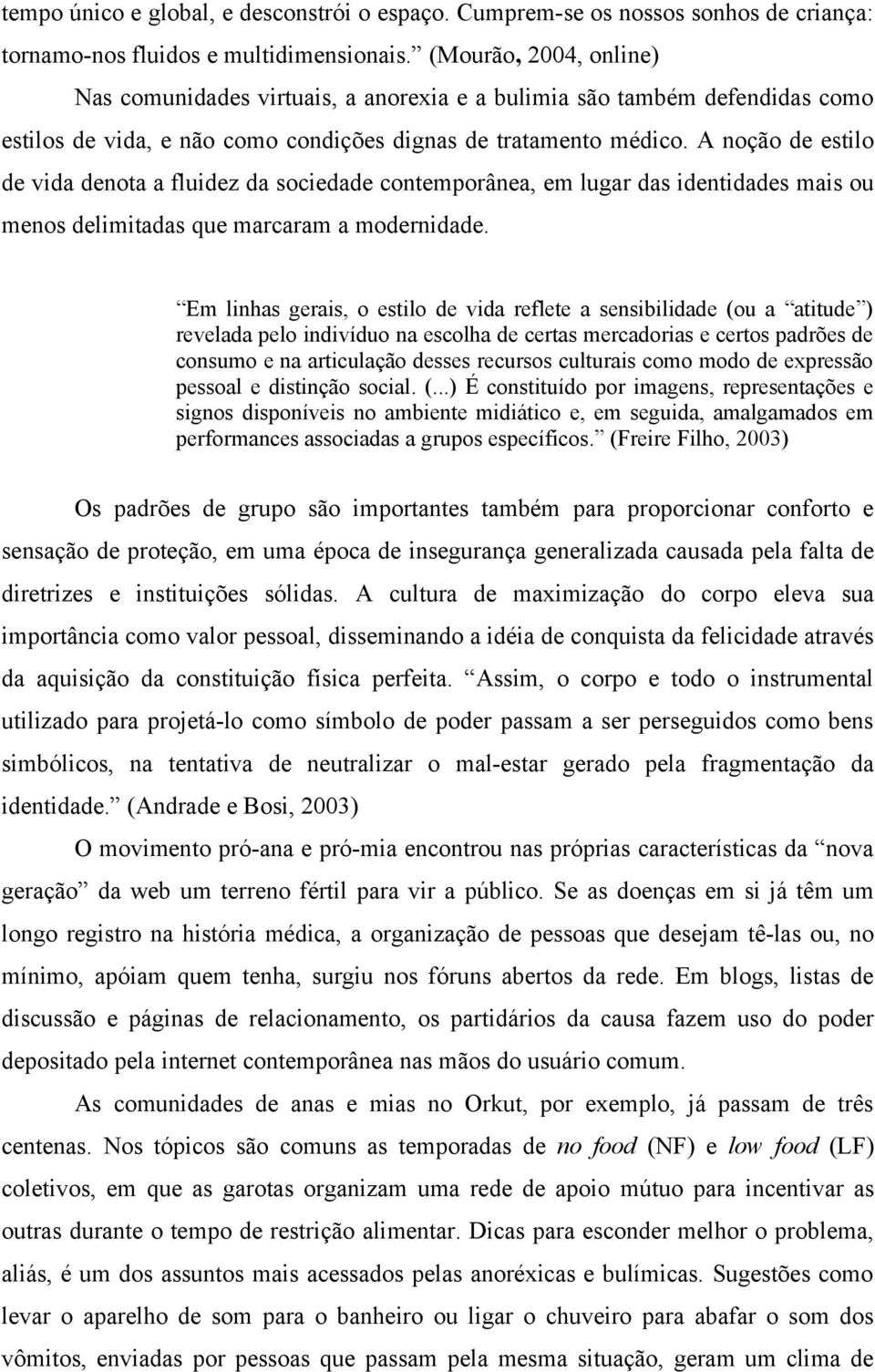 A noção de estilo de vida denota a fluidez da sociedade contemporânea, em lugar das identidades mais ou menos delimitadas que marcaram a modernidade.