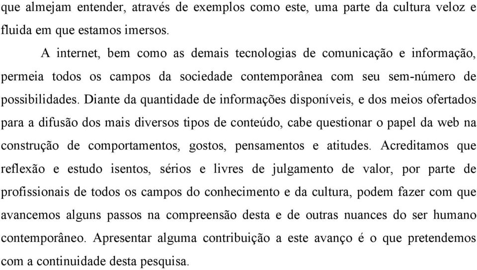 Diante da quantidade de informações disponíveis, e dos meios ofertados para a difusão dos mais diversos tipos de conteúdo, cabe questionar o papel da web na construção de comportamentos, gostos,