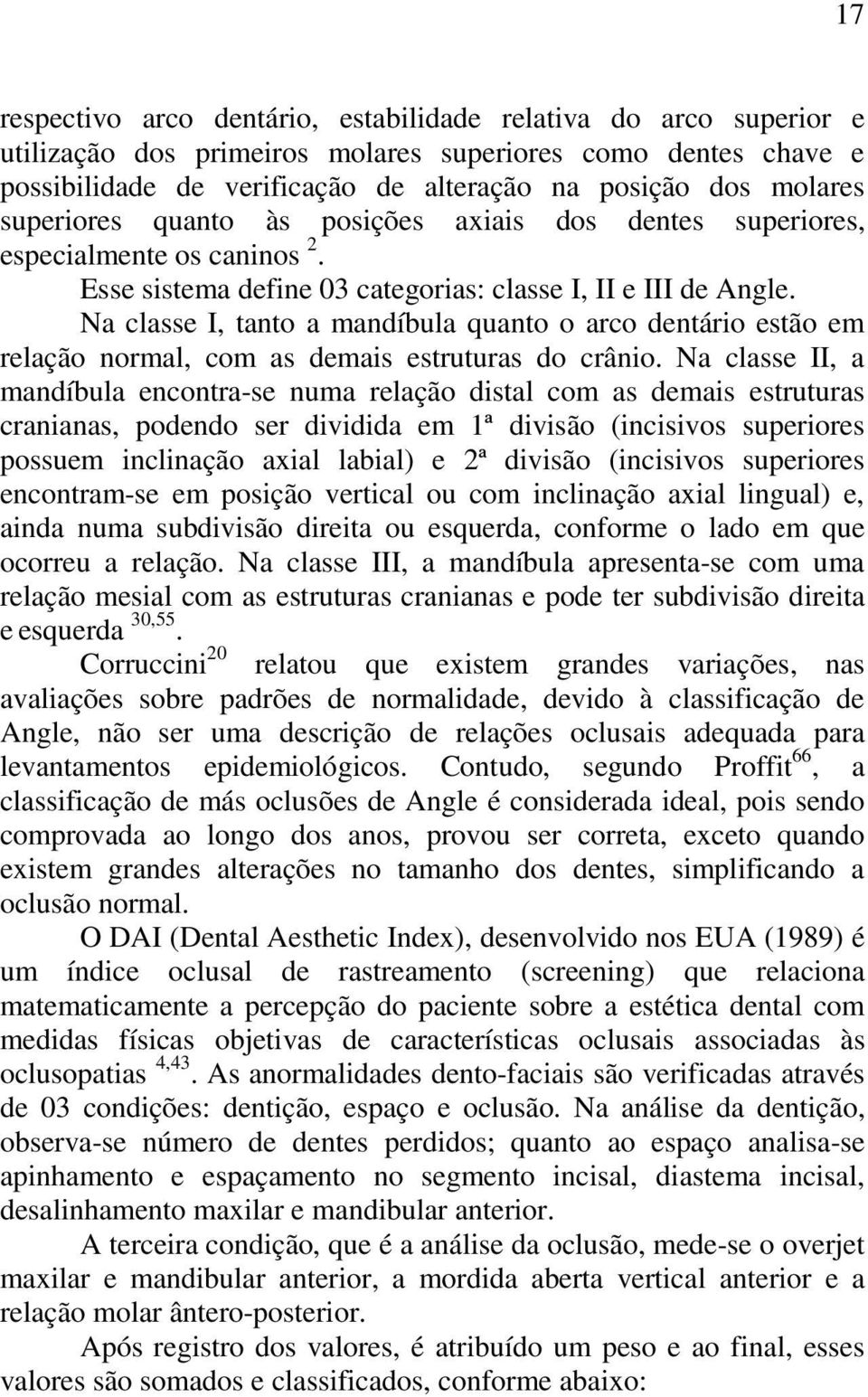 Na classe I, tanto a mandíbula quanto o arco dentário estão em relação normal, com as demais estruturas do crânio.