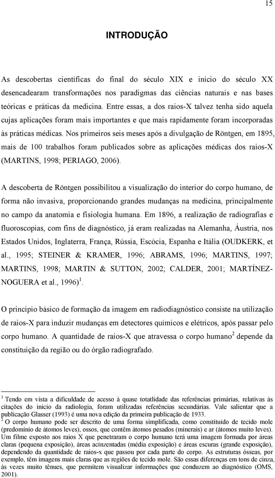 Nos primeiros seis meses após a divulgação de Röntgen, em 1895, mais de 100 trabalhos foram publicados sobre as aplicações médicas dos raios-x (MARTINS, 1998; PERIAGO, 2006).