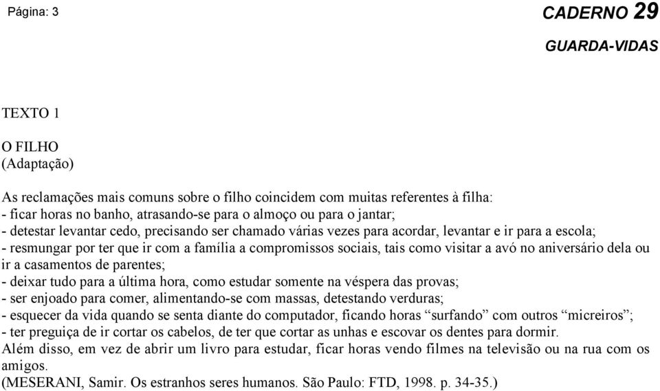 dela ou ir a casamentos de parentes; - deixar tudo para a última hora, como estudar somente na véspera das provas; - ser enjoado para comer, alimentando-se com massas, detestando verduras; - esquecer