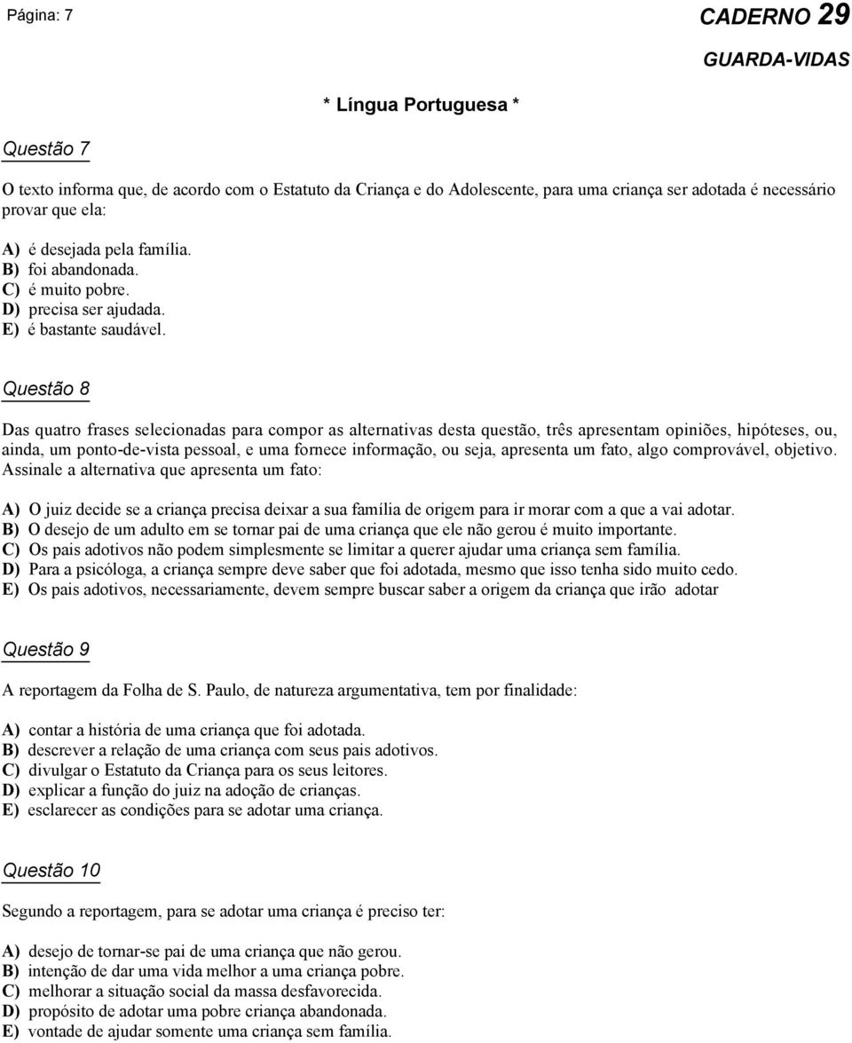 Questão 8 Das quatro frases selecionadas para compor as alternativas desta questão, três apresentam opiniões, hipóteses, ou, ainda, um ponto-de-vista pessoal, e uma fornece informação, ou seja,