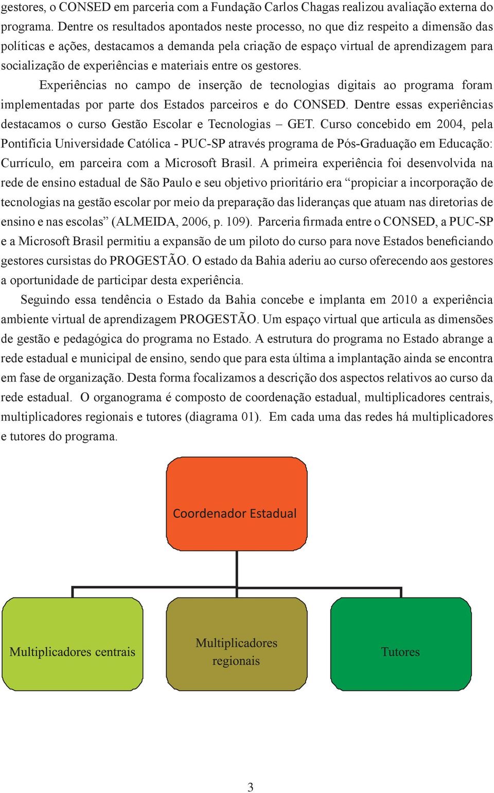 experiências e materiais entre os gestores. Experiências no campo de inserção de tecnologias digitais ao programa foram implementadas por parte dos Estados parceiros e do CONSED.