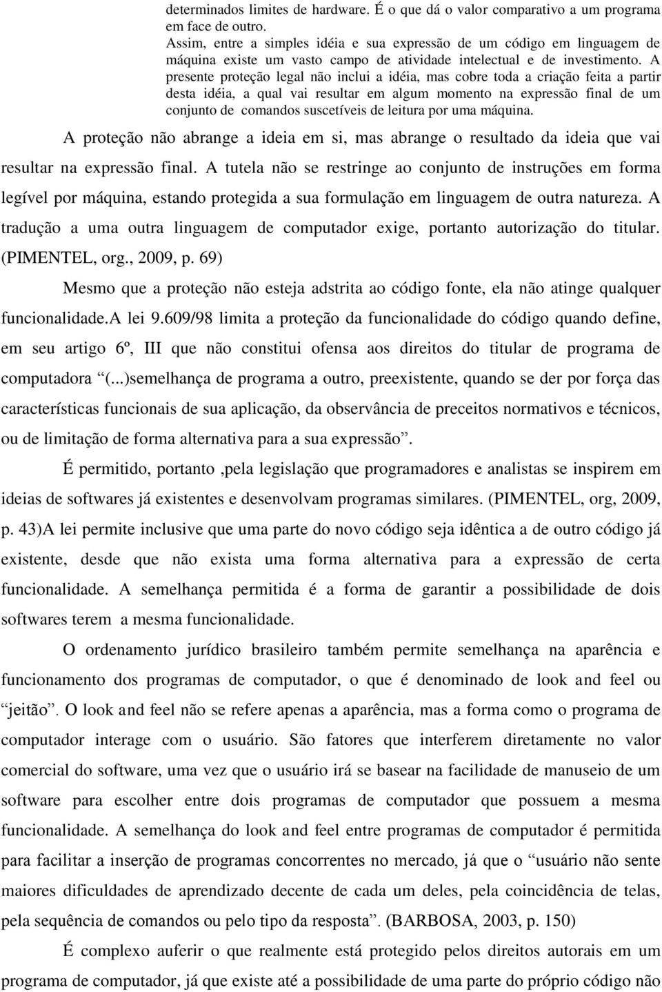 A presente proteção legal não inclui a idéia, mas cobre toda a criação feita a partir desta idéia, a qual vai resultar em algum momento na expressão final de um conjunto de comandos suscetíveis de