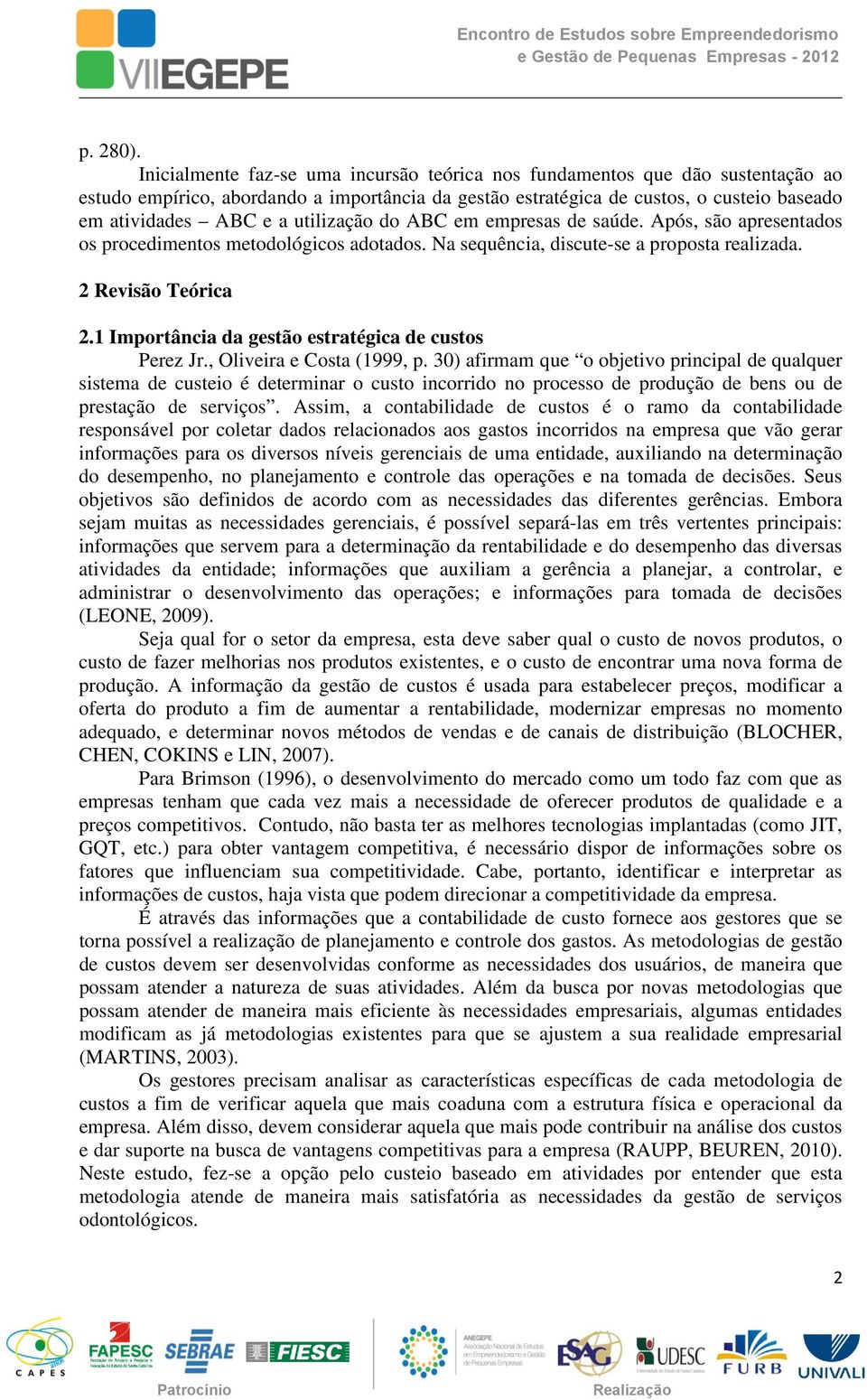 utilização do ABC em empresas de saúde. Após, são apresentados os procedimentos metodológicos adotados. Na sequência, discute-se a proposta realizada. 2 Revisão Teórica 2.