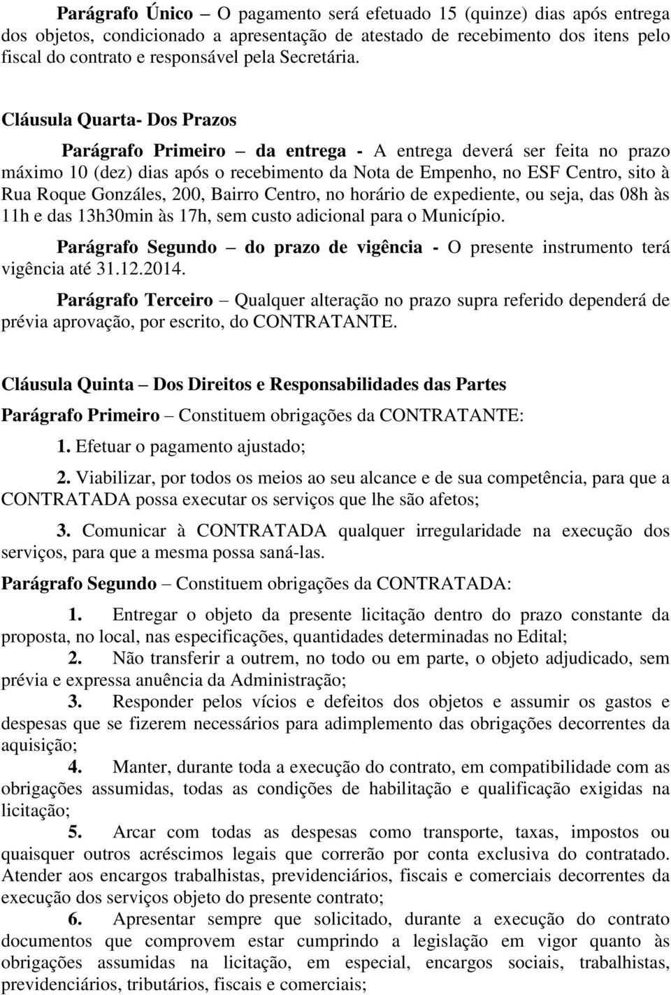 Cláusula Quarta- Dos Prazos Parágrafo Primeiro da entrega - A entrega deverá ser feita no prazo máximo 10 (dez) dias após o recebimento da Nota de Empenho, no ESF Centro, sito à Rua Roque Gonzáles,