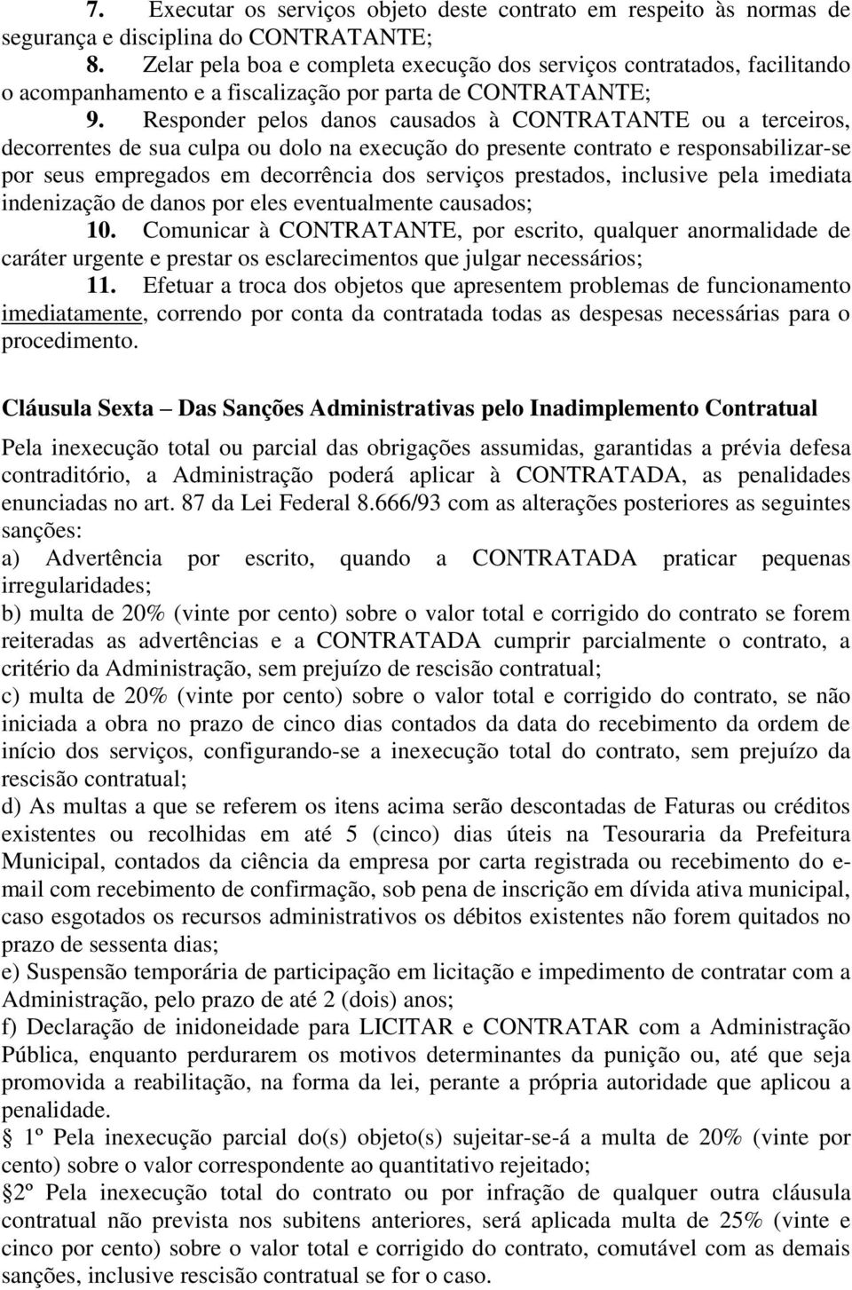 Responder pelos danos causados à CONTRATANTE ou a terceiros, decorrentes de sua culpa ou dolo na execução do presente contrato e responsabilizar-se por seus empregados em decorrência dos serviços